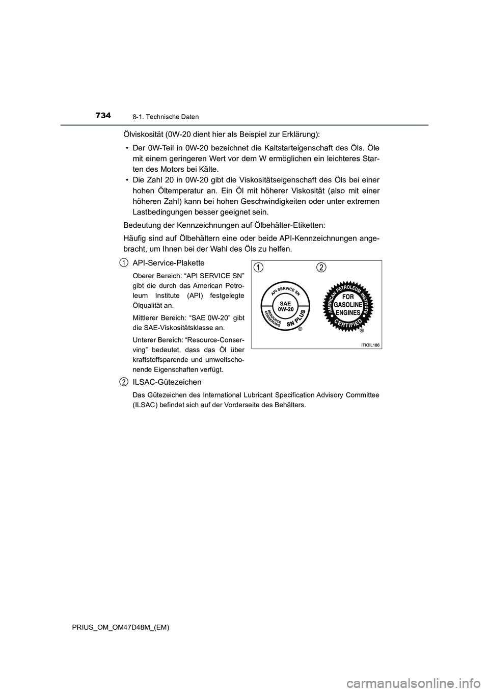TOYOTA PRIUS 2020  Betriebsanleitungen (in German) 7348-1. Technische Daten
PRIUS_OM_OM47D48M_(EM)
Ölviskosität (0W-20 dient hier als Beispiel zur Erklärung):
• Der 0W-Teil in 0W-20 bezeichnet die Kaltstarteigenschaft des Öls. Öle
mit einem ger