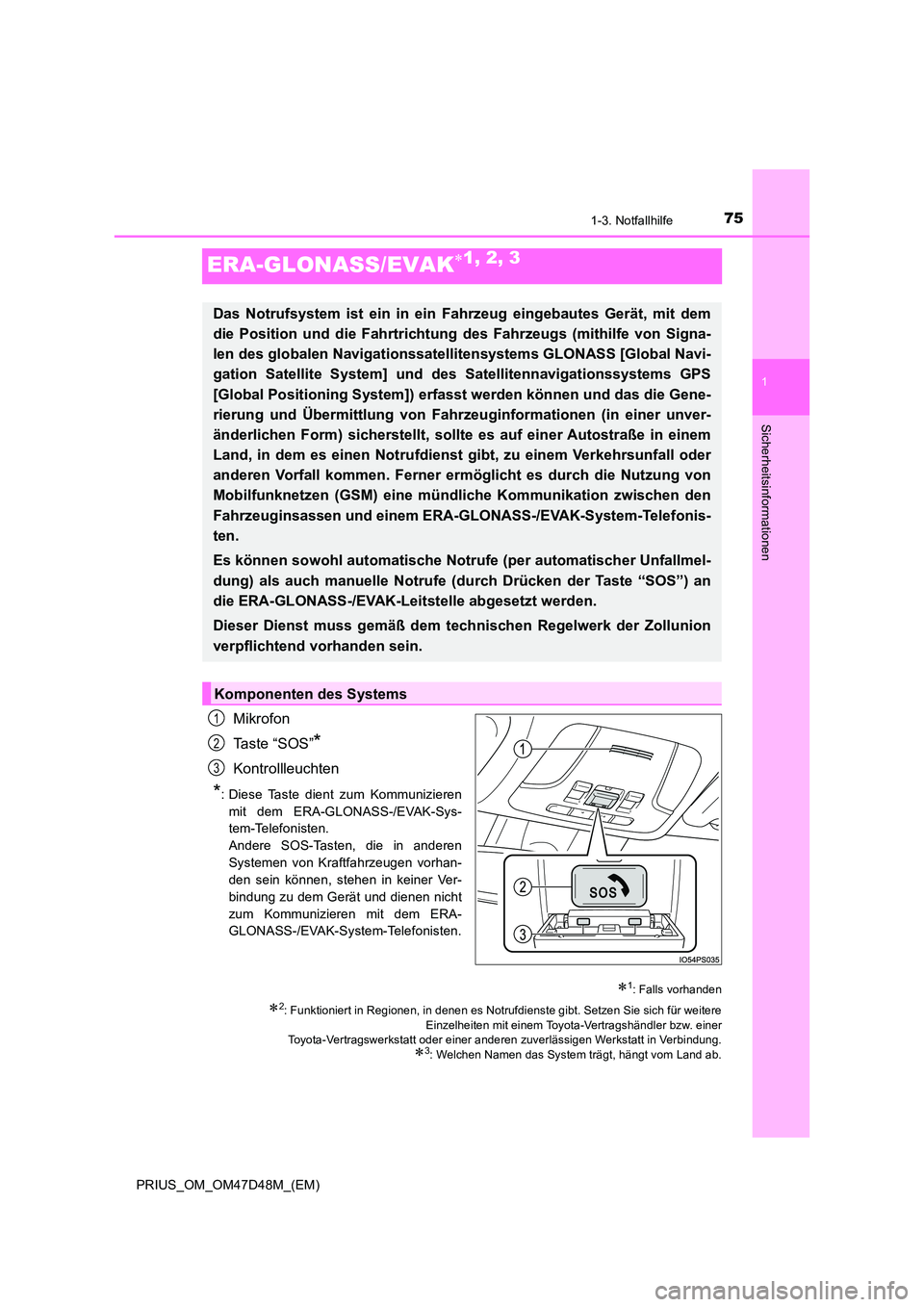 TOYOTA PRIUS 2020  Betriebsanleitungen (in German) 75
1
1-3. Notfallhilfe
PRIUS_OM_OM47D48M_(EM)
Sicherheitsinformationen
ERA-GLONASS/EVAK1, 2, 3
Mikrofon 
Ta s t e  “ S O S ”*
Kontrollleuchten
*: Diese Taste dient zum Kommunizieren 
mit dem ER