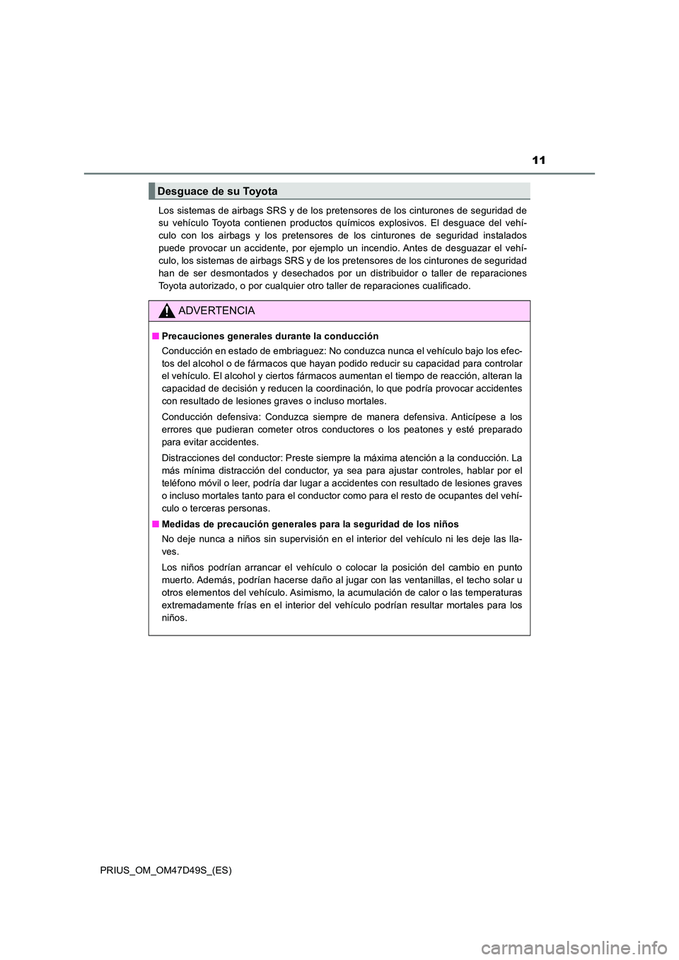 TOYOTA PRIUS 2020  Manual del propietario (in Spanish) 11
PRIUS_OM_OM47D49S_(ES) 
Los sistemas de airbags SRS y de los pretensores de los cinturones de seguridad de 
su vehículo Toyota contienen productos químicos explosivos. El desguace del vehí- 
cul