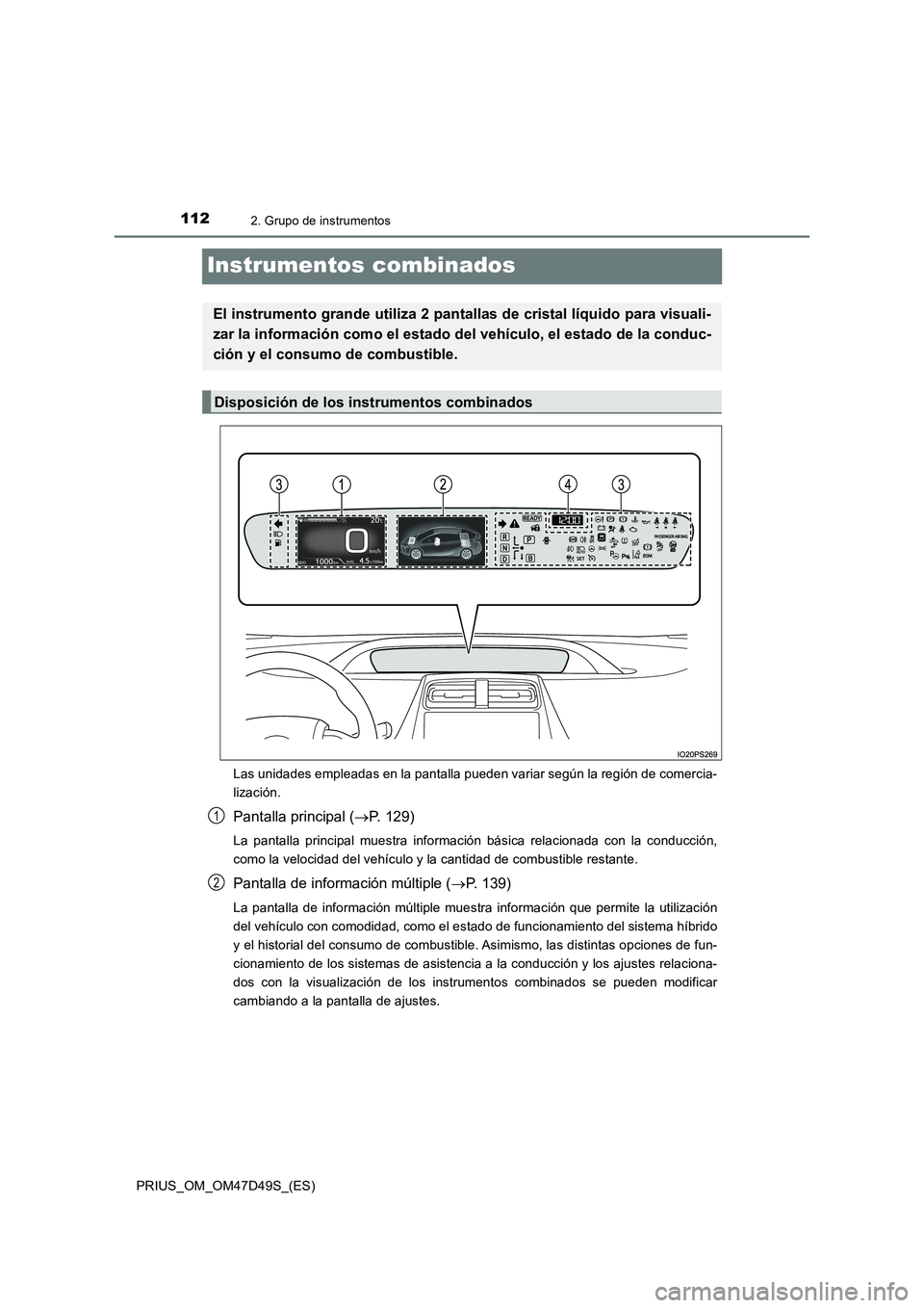 TOYOTA PRIUS 2020  Manual del propietario (in Spanish) 1122. Grupo de instrumentos
PRIUS_OM_OM47D49S_(ES)
Instrumentos combinados
Las unidades empleadas en la pantalla pueden variar según la región de comercia-
lización.
Pantalla principal (P. 129)

