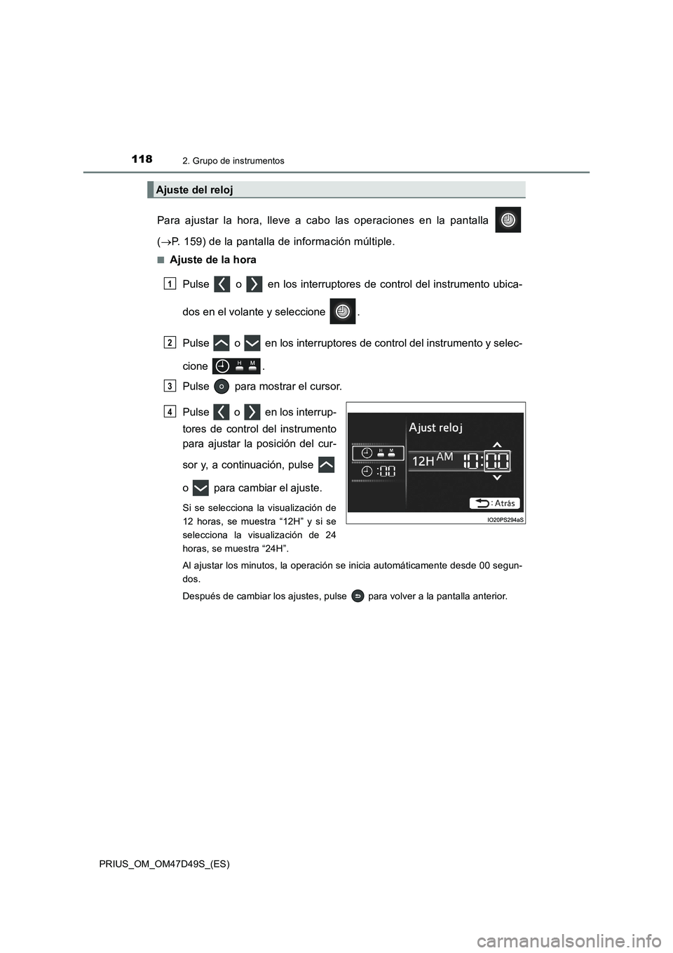 TOYOTA PRIUS 2020  Manual del propietario (in Spanish) 1182. Grupo de instrumentos
PRIUS_OM_OM47D49S_(ES)
Para ajustar la hora, lleve a cabo las operaciones en la pantalla 
(P. 159) de la pantalla de información múltiple.
■Ajuste de la hora
Pulse  