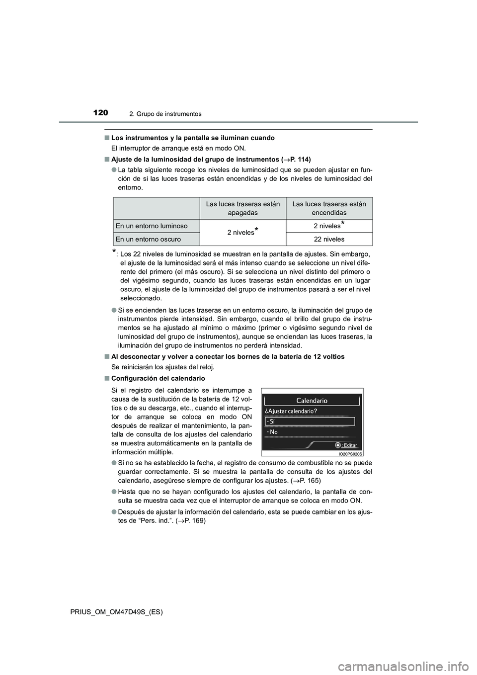 TOYOTA PRIUS 2020  Manual del propietario (in Spanish) 1202. Grupo de instrumentos
PRIUS_OM_OM47D49S_(ES)
■Los instrumentos y la pantalla se iluminan cuando
El interruptor de arranque está en modo ON.
■Ajuste de la luminosidad del grupo de instrument