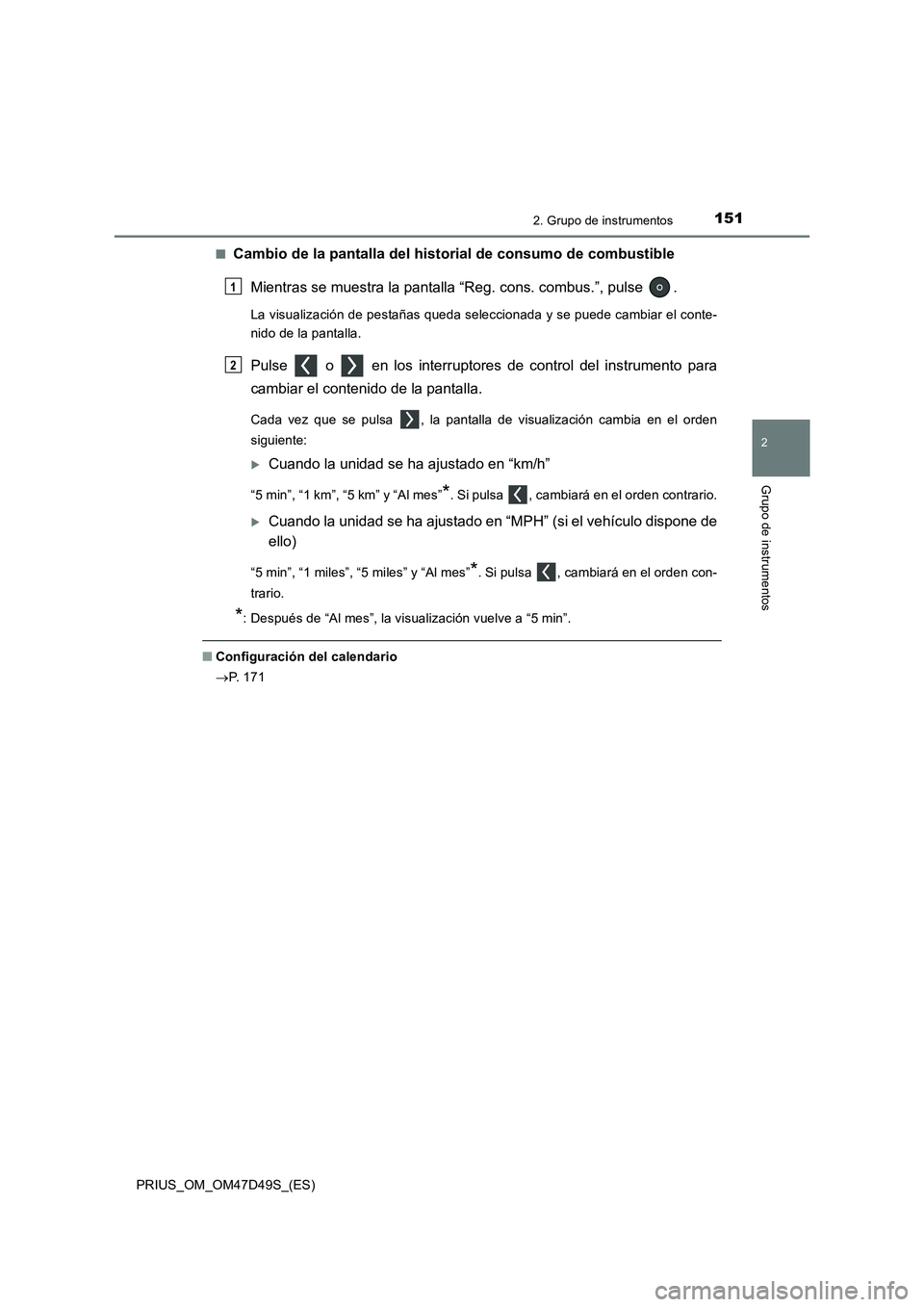 TOYOTA PRIUS 2020  Manual del propietario (in Spanish) 1512. Grupo de instrumentos
2
Grupo de instrumentos
PRIUS_OM_OM47D49S_(ES)■
Cambio de la pantalla del historial de consumo de combustible
Mientras se muestra la pantalla “Reg. cons. combus.”, pu