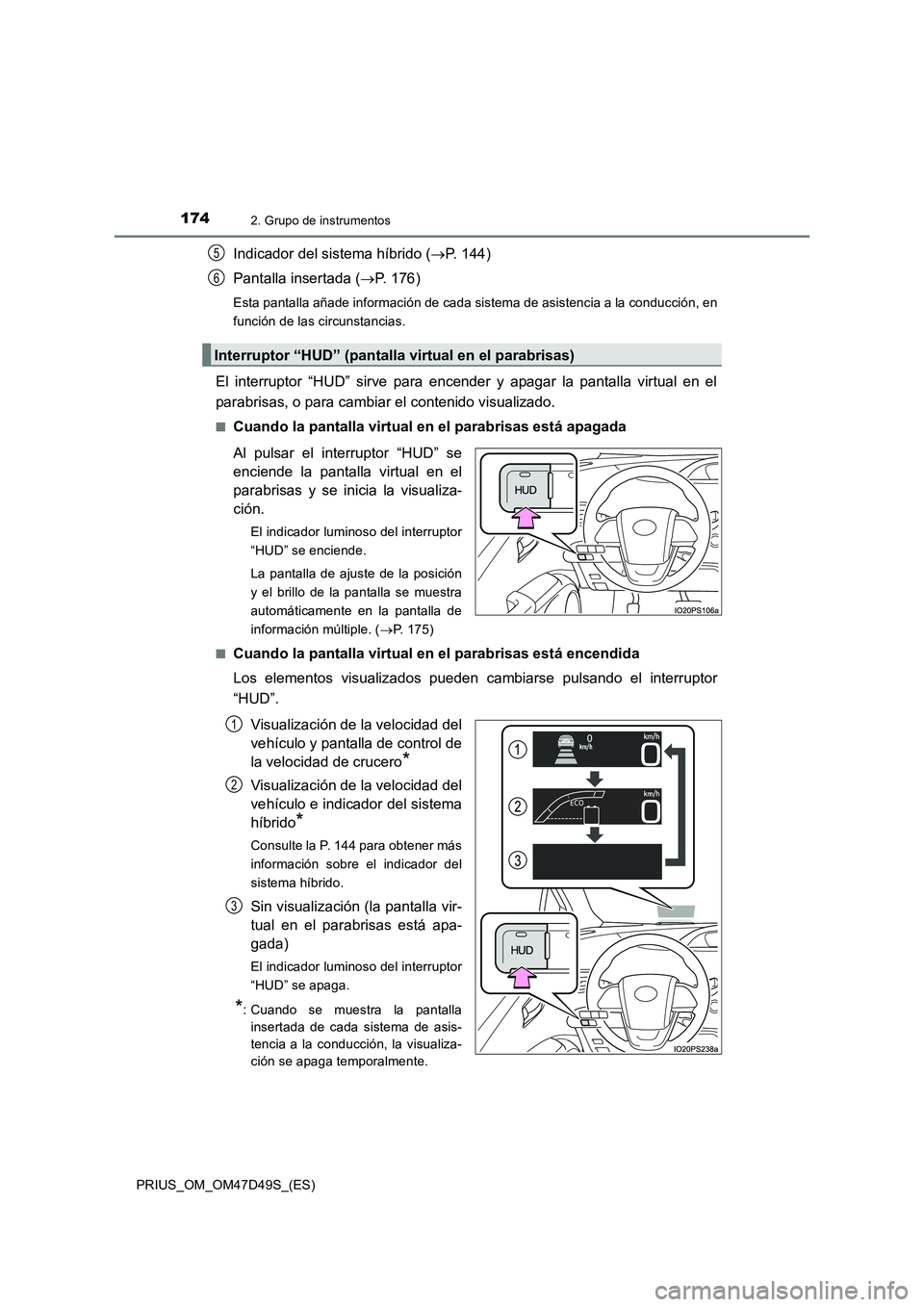 TOYOTA PRIUS 2020  Manual del propietario (in Spanish) 1742. Grupo de instrumentos
PRIUS_OM_OM47D49S_(ES)
Indicador del sistema híbrido (P. 144)
Pantalla insertada (P. 176)
Esta pantalla añade información de cada sistema de asistencia a la conduc