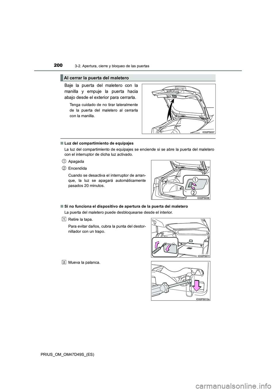 TOYOTA PRIUS 2020  Manual del propietario (in Spanish) 2003-2. Apertura, cierre y bloqueo de las puertas
PRIUS_OM_OM47D49S_(ES)
Baje la puerta del maletero con la
manilla y empuje la puerta hacia
abajo desde el exterior para cerrarla.
Tenga cuidado de no 
