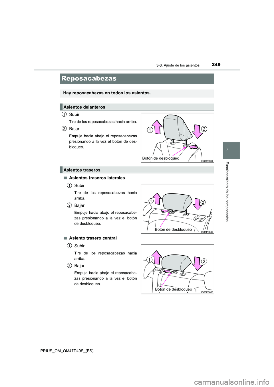 TOYOTA PRIUS 2020  Manual del propietario (in Spanish) 249
3
3-3. Ajuste de los asientos
Funcionamiento de los componentes
PRIUS_OM_OM47D49S_(ES)
Reposacabezas
Subir
Tire de los reposacabezas hacia arriba.
Bajar
Empuje hacia abajo el reposacabezas 
presio