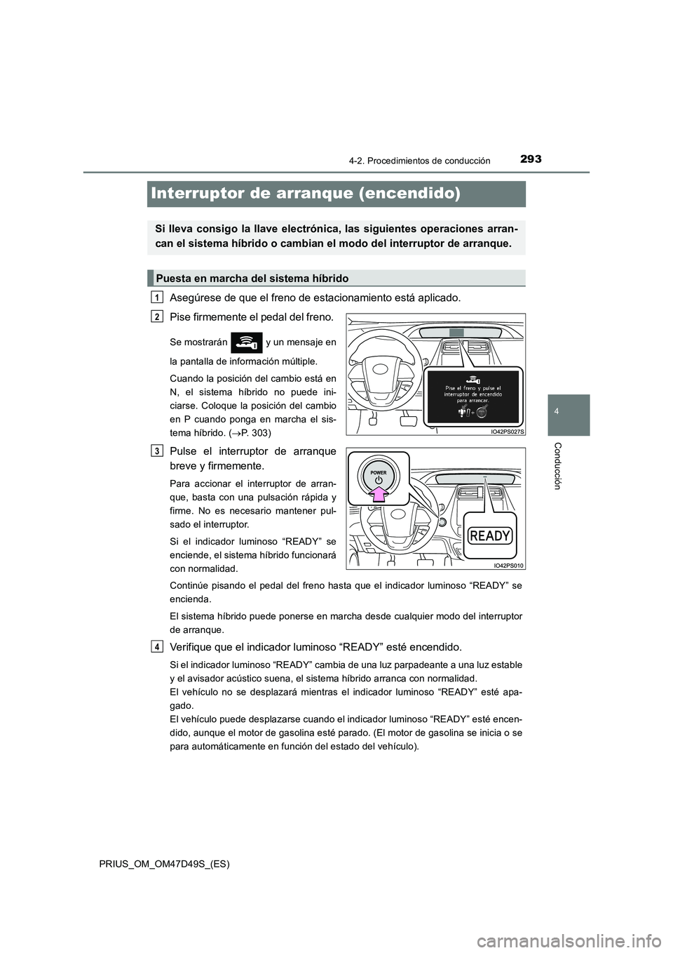 TOYOTA PRIUS 2020 Manual del propietario (in Spanish) 293
4
4-2. Procedimientos de conducción
Conducción
PRIUS_OM_OM47D49S_(ES)
Interruptor de arranque (encendido)
Asegúrese de que el freno de estacionamiento está aplicado.
Pise firmemente el pedal TOYOTA PRIUS 2020 Manual del propietario (in Spanish) 293
4
4-2. Procedimientos de conducción
Conducción
PRIUS_OM_OM47D49S_(ES)
Interruptor de arranque (encendido)
Asegúrese de que el freno de estacionamiento está aplicado.
Pise firmemente el pedal