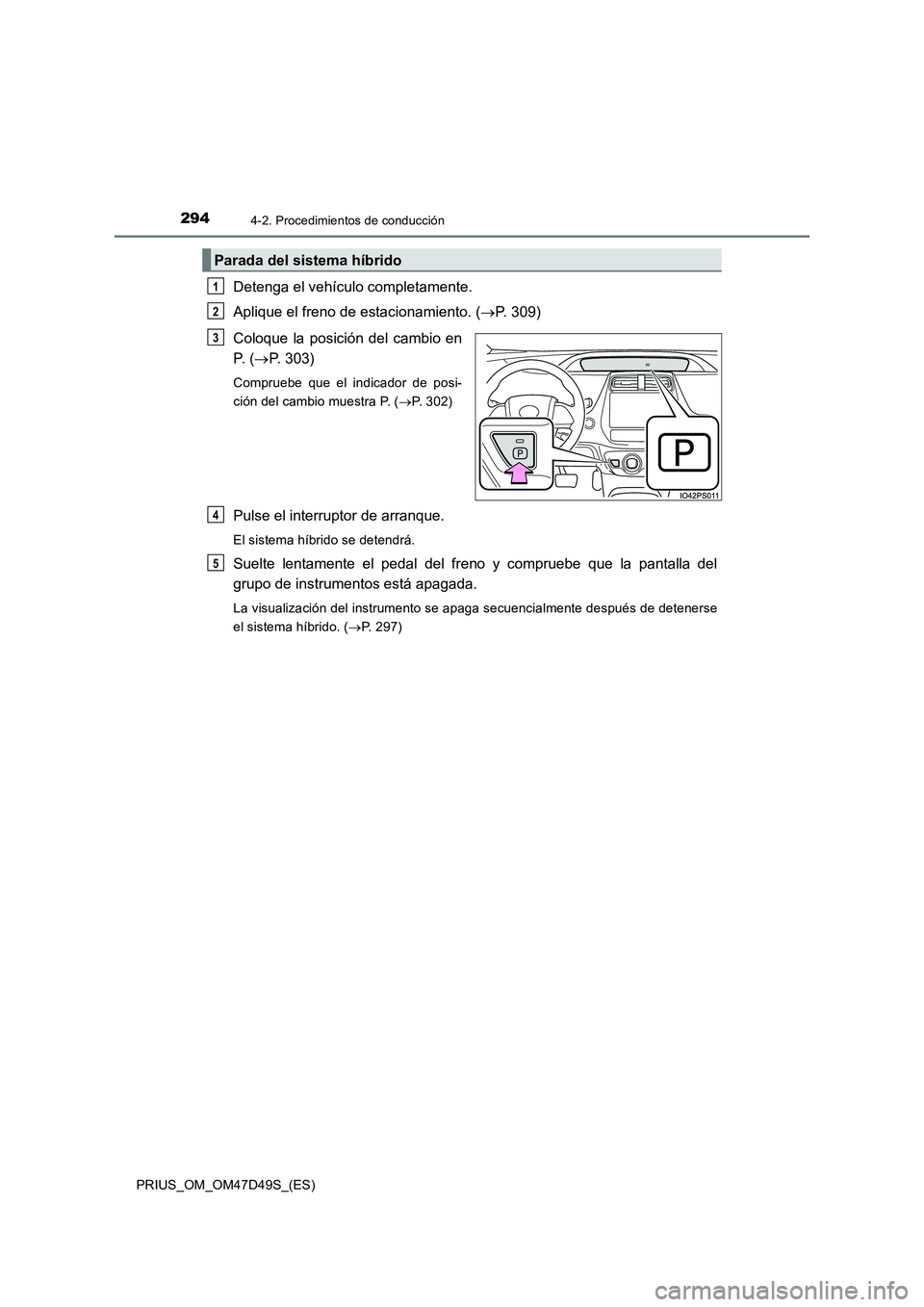 TOYOTA PRIUS 2020  Manual del propietario (in Spanish) 2944-2. Procedimientos de conducción
PRIUS_OM_OM47D49S_(ES)
Detenga el vehículo completamente.
Aplique el freno de estacionamiento. (P. 309)
Coloque la posición del cambio en
P.  (P. 303)
Com