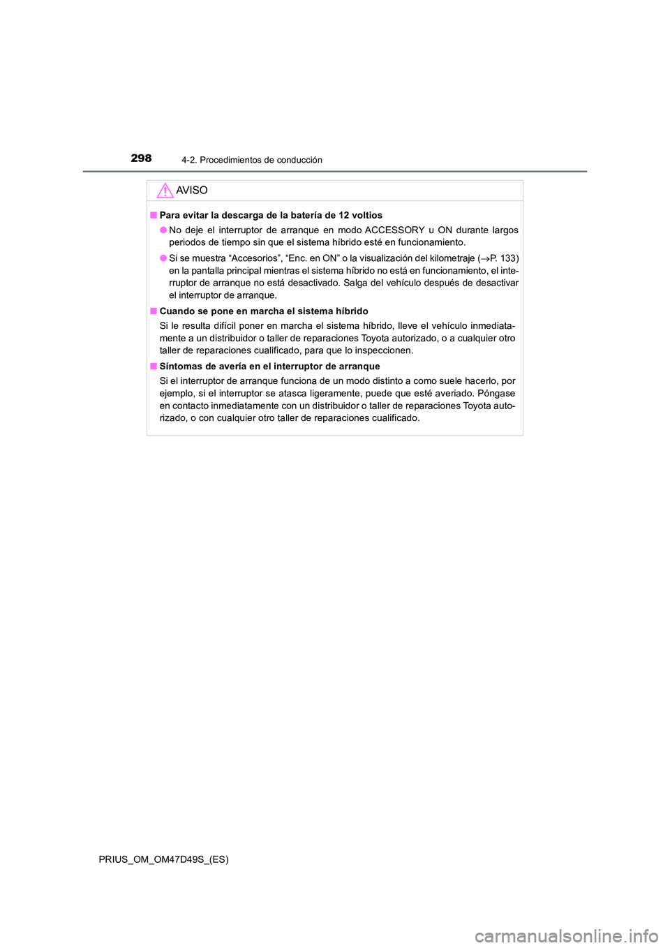 TOYOTA PRIUS 2020 Manual del propietario (in Spanish) 2984-2. Procedimientos de conducción
PRIUS_OM_OM47D49S_(ES)
AV I S O
■Para evitar la descarga de la batería de 12 voltios
● No deje el interruptor de arranque en modo ACCESSORY u ON durante lar TOYOTA PRIUS 2020 Manual del propietario (in Spanish) 2984-2. Procedimientos de conducción
PRIUS_OM_OM47D49S_(ES)
AV I S O
■Para evitar la descarga de la batería de 12 voltios
● No deje el interruptor de arranque en modo ACCESSORY u ON durante lar