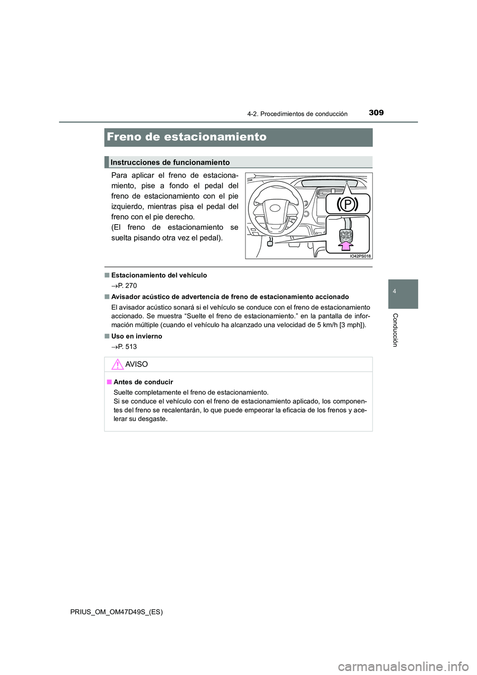 TOYOTA PRIUS 2020 Manual del propietario (in Spanish) 309
4
4-2. Procedimientos de conducción
Conducción
PRIUS_OM_OM47D49S_(ES)
Freno de estacionamiento
Para aplicar el freno de estaciona-
miento, pise a fondo el pedal del
freno de estacionamiento con TOYOTA PRIUS 2020 Manual del propietario (in Spanish) 309
4
4-2. Procedimientos de conducción
Conducción
PRIUS_OM_OM47D49S_(ES)
Freno de estacionamiento
Para aplicar el freno de estaciona-
miento, pise a fondo el pedal del
freno de estacionamiento con