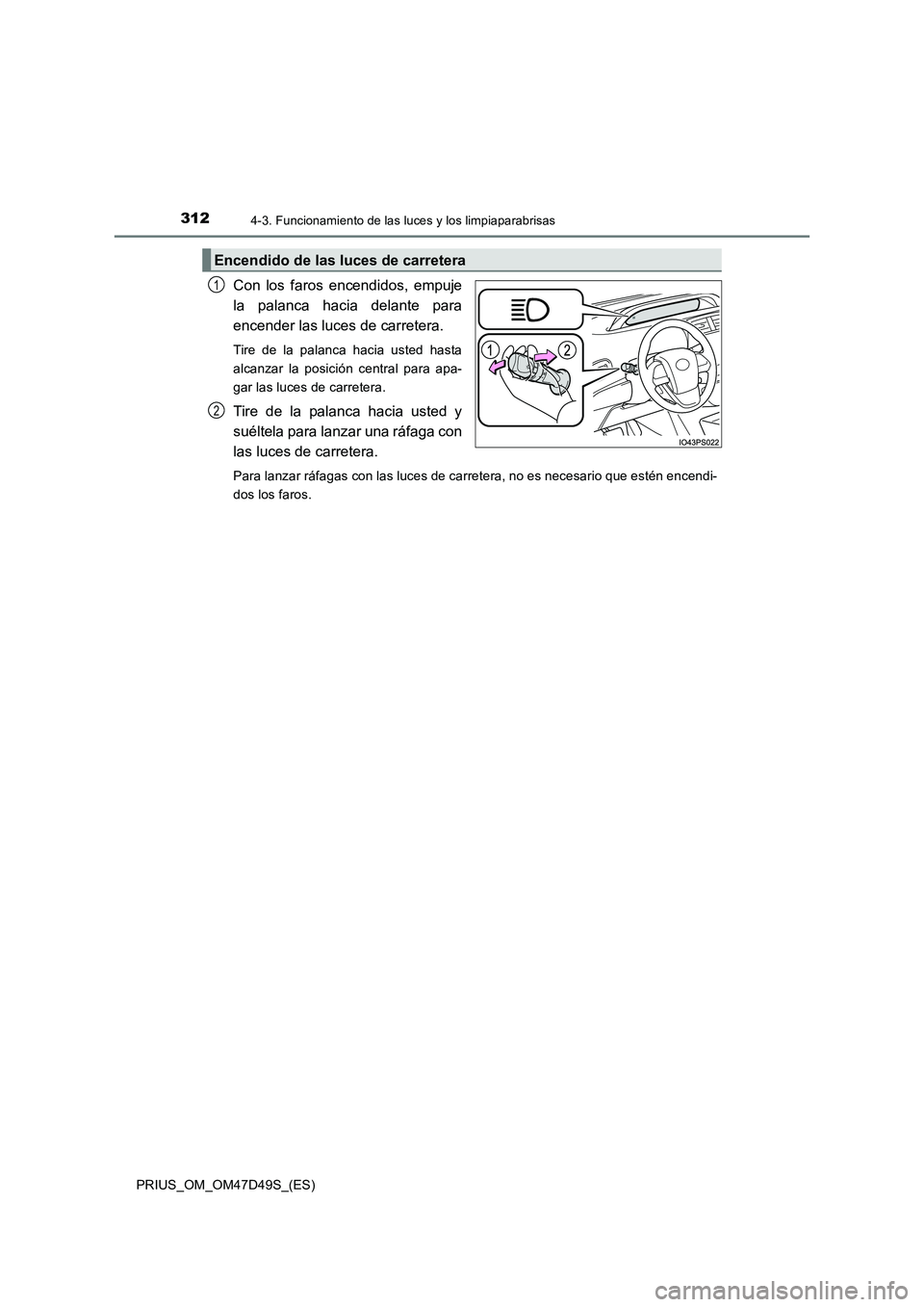 TOYOTA PRIUS 2020  Manual del propietario (in Spanish) 3124-3. Funcionamiento de las luces y los limpiaparabrisas
PRIUS_OM_OM47D49S_(ES)
Con los faros encendidos, empuje 
la palanca hacia delante para
encender las luces de carretera. 
Tire de la palanca h