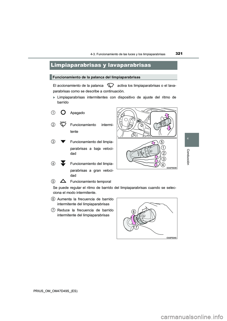 TOYOTA PRIUS 2020  Manual del propietario (in Spanish) 321
4
4-3. Funcionamiento de las luces y los limpiaparabrisas
Conducción
PRIUS_OM_OM47D49S_(ES)
Limpiaparabrisas y lavaparabrisas
El accionamiento de la palanca   activa los limpiaparabrisas o el lav