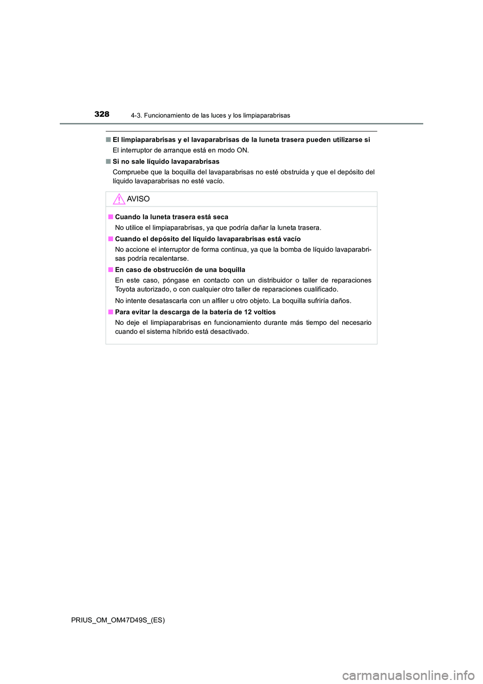 TOYOTA PRIUS 2020  Manual del propietario (in Spanish) 3284-3. Funcionamiento de las luces y los limpiaparabrisas
PRIUS_OM_OM47D49S_(ES)
■El limpiaparabrisas y el lavaparabrisas de la luneta trasera pueden utilizarse si 
El interruptor de arranque está
