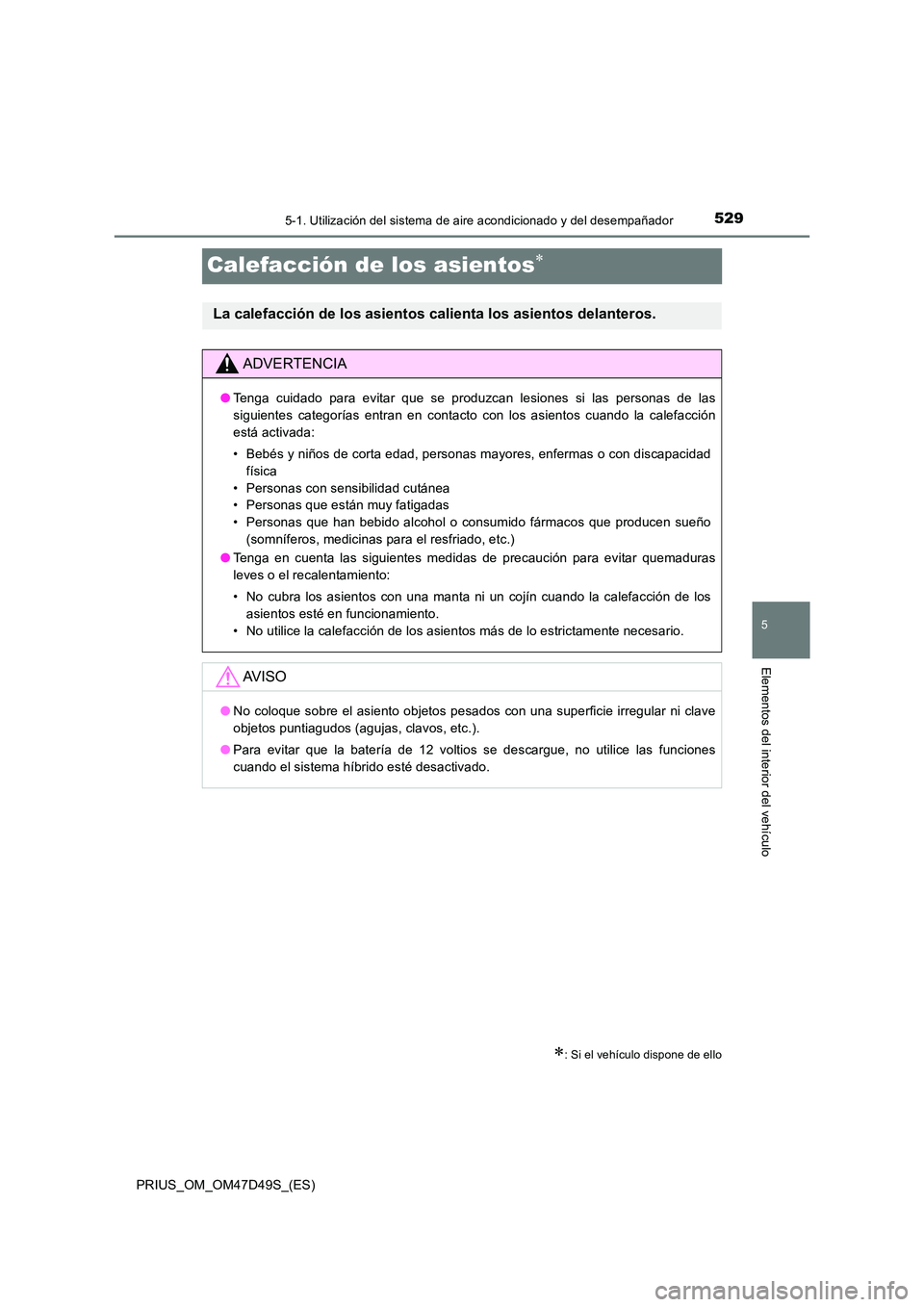 TOYOTA PRIUS 2020 Manual del propietario (in Spanish) 5295-1. Utilización del sistema de aire acondicionado y del desempañador
PRIUS_OM_OM47D49S_(ES)
5
Elementos del interior del vehículo
Calefacción de los asientos
: Si el vehículo dispone de TOYOTA PRIUS 2020 Manual del propietario (in Spanish) 5295-1. Utilización del sistema de aire acondicionado y del desempañador
PRIUS_OM_OM47D49S_(ES)
5
Elementos del interior del vehículo
Calefacción de los asientos
: Si el vehículo dispone de