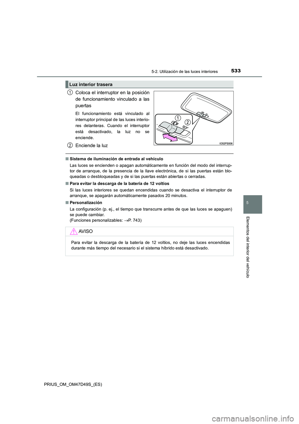 TOYOTA PRIUS 2020 Manual del propietario (in Spanish) 5335-2. Utilización de las luces interiores
PRIUS_OM_OM47D49S_(ES)
5
Elementos del interior del vehículo
Coloca el interruptor en la posición
de funcionamiento vinculado a las
puertas
El funcionam TOYOTA PRIUS 2020 Manual del propietario (in Spanish) 5335-2. Utilización de las luces interiores
PRIUS_OM_OM47D49S_(ES)
5
Elementos del interior del vehículo
Coloca el interruptor en la posición
de funcionamiento vinculado a las
puertas
El funcionam