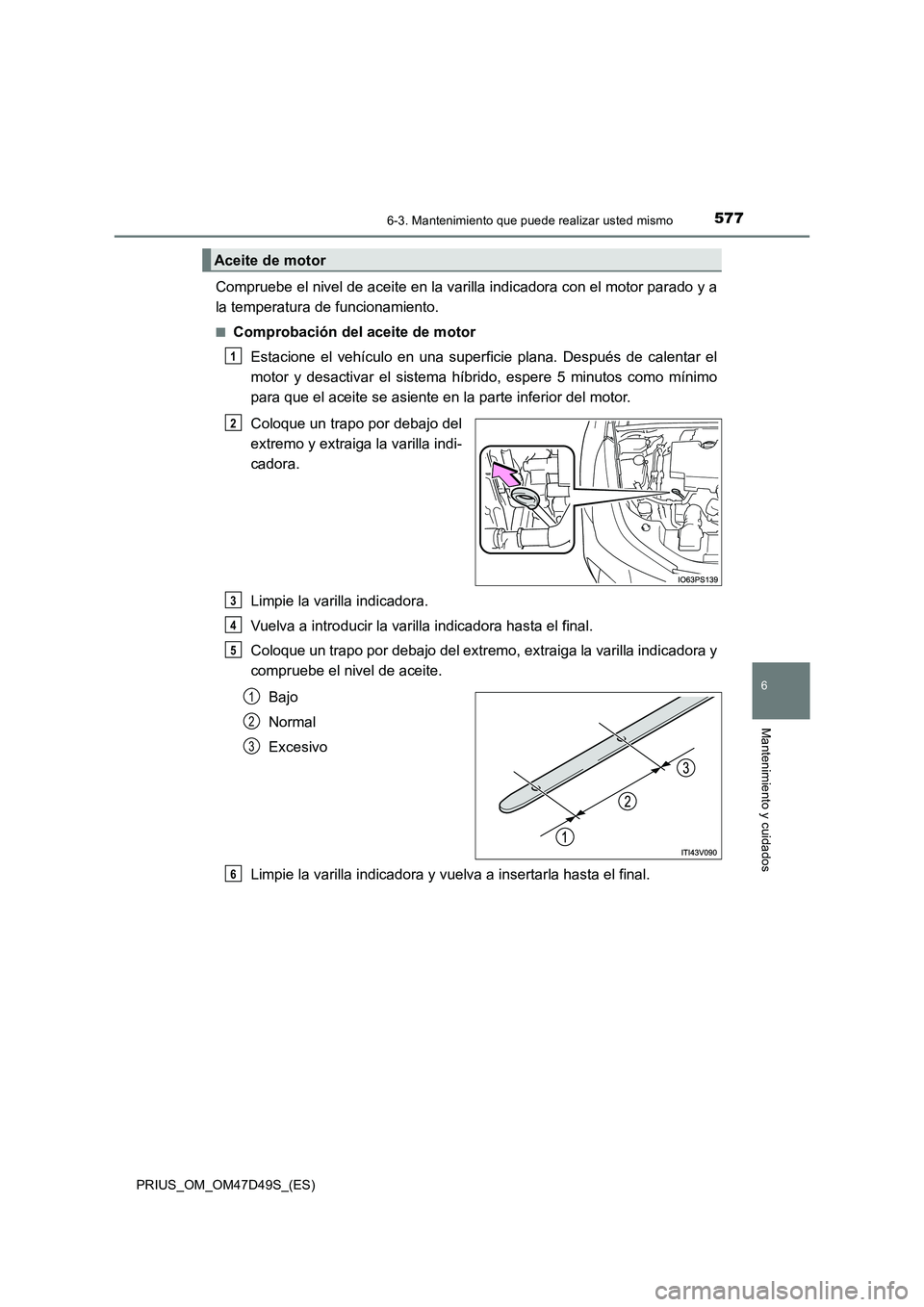 TOYOTA PRIUS 2020  Manual del propietario (in Spanish) 5776-3. Mantenimiento que puede realizar usted mismo
PRIUS_OM_OM47D49S_(ES)
6
Mantenimiento y cuidados
Compruebe el nivel de aceite en la varilla indicadora con el motor parado y a
la temperatura de f