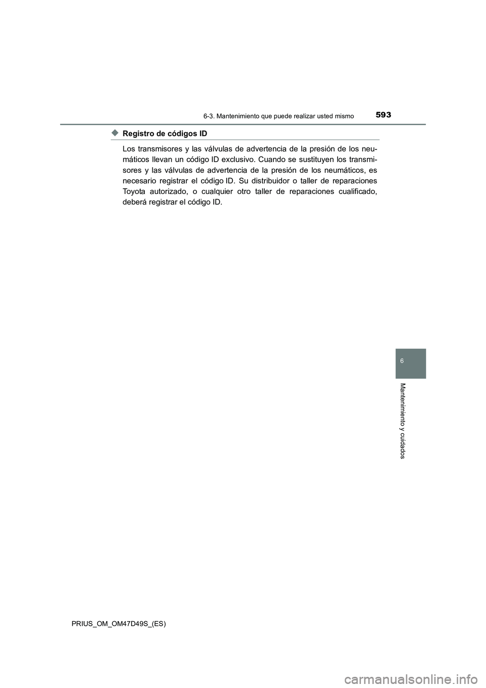 TOYOTA PRIUS 2020  Manual del propietario (in Spanish) 5936-3. Mantenimiento que puede realizar usted mismo
PRIUS_OM_OM47D49S_(ES)
6
Mantenimiento y cuidados
◆Registro de códigos ID
Los transmisores y las válvulas de advertencia de la presión de los 