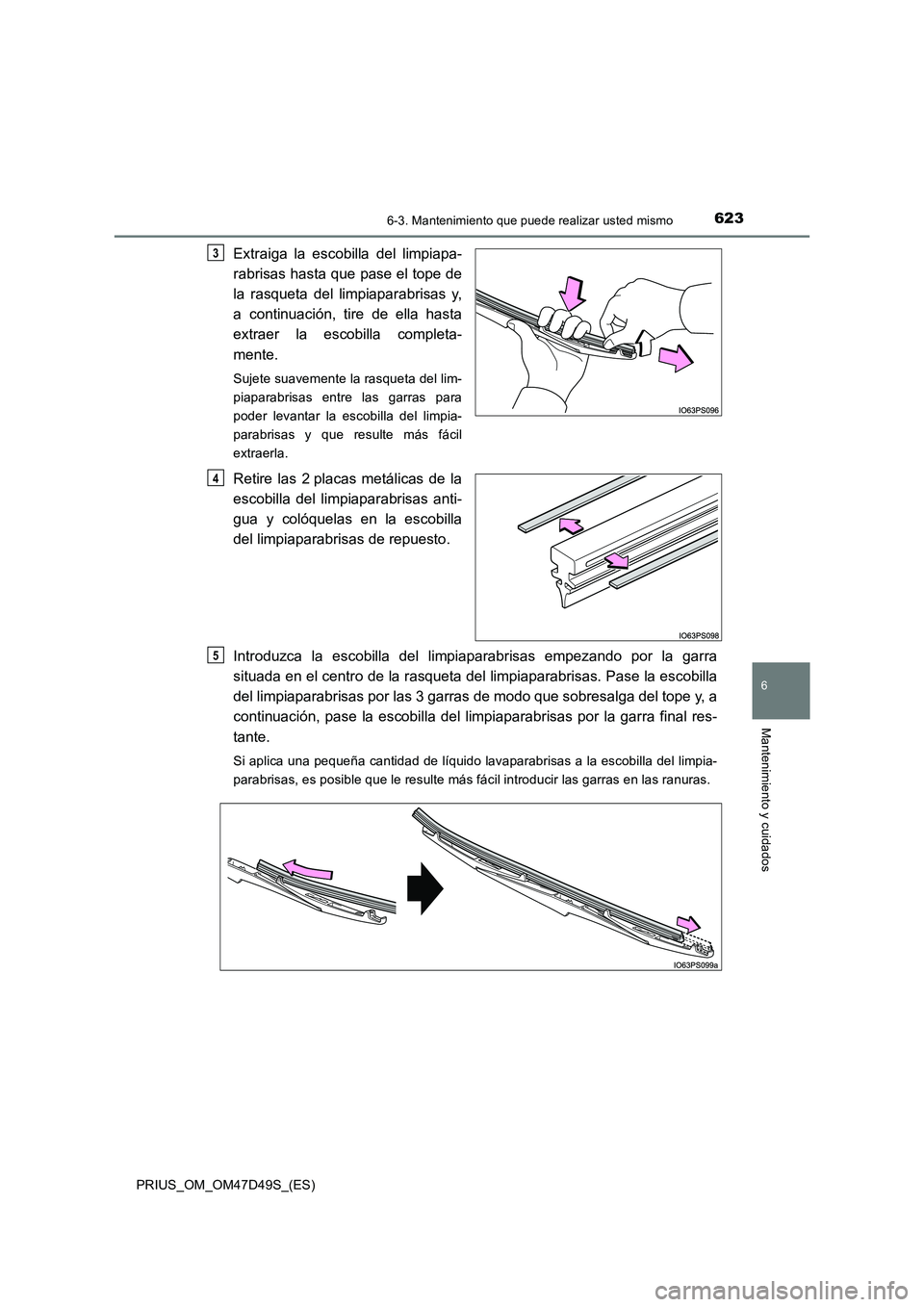 TOYOTA PRIUS 2020 Manual del propietario (in Spanish) 6236-3. Mantenimiento que puede realizar usted mismo
PRIUS_OM_OM47D49S_(ES)
6
Mantenimiento y cuidados
Extraiga la escobilla del limpiapa-
rabrisas hasta que pase el tope de
la rasqueta del limpiapa TOYOTA PRIUS 2020 Manual del propietario (in Spanish) 6236-3. Mantenimiento que puede realizar usted mismo
PRIUS_OM_OM47D49S_(ES)
6
Mantenimiento y cuidados
Extraiga la escobilla del limpiapa-
rabrisas hasta que pase el tope de
la rasqueta del limpiapa