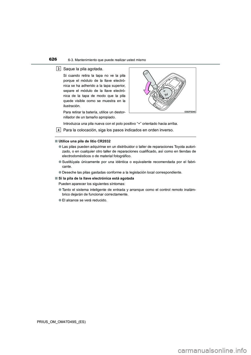 TOYOTA PRIUS 2020 Manual del propietario (in Spanish) 6266-3. Mantenimiento que puede realizar usted mismo
PRIUS_OM_OM47D49S_(ES)
Saque la pila agotada.
Si cuando retira la tapa no ve la pila
porque el módulo de la llave electró-
nica se ha adherido a TOYOTA PRIUS 2020 Manual del propietario (in Spanish) 6266-3. Mantenimiento que puede realizar usted mismo
PRIUS_OM_OM47D49S_(ES)
Saque la pila agotada.
Si cuando retira la tapa no ve la pila
porque el módulo de la llave electró-
nica se ha adherido a