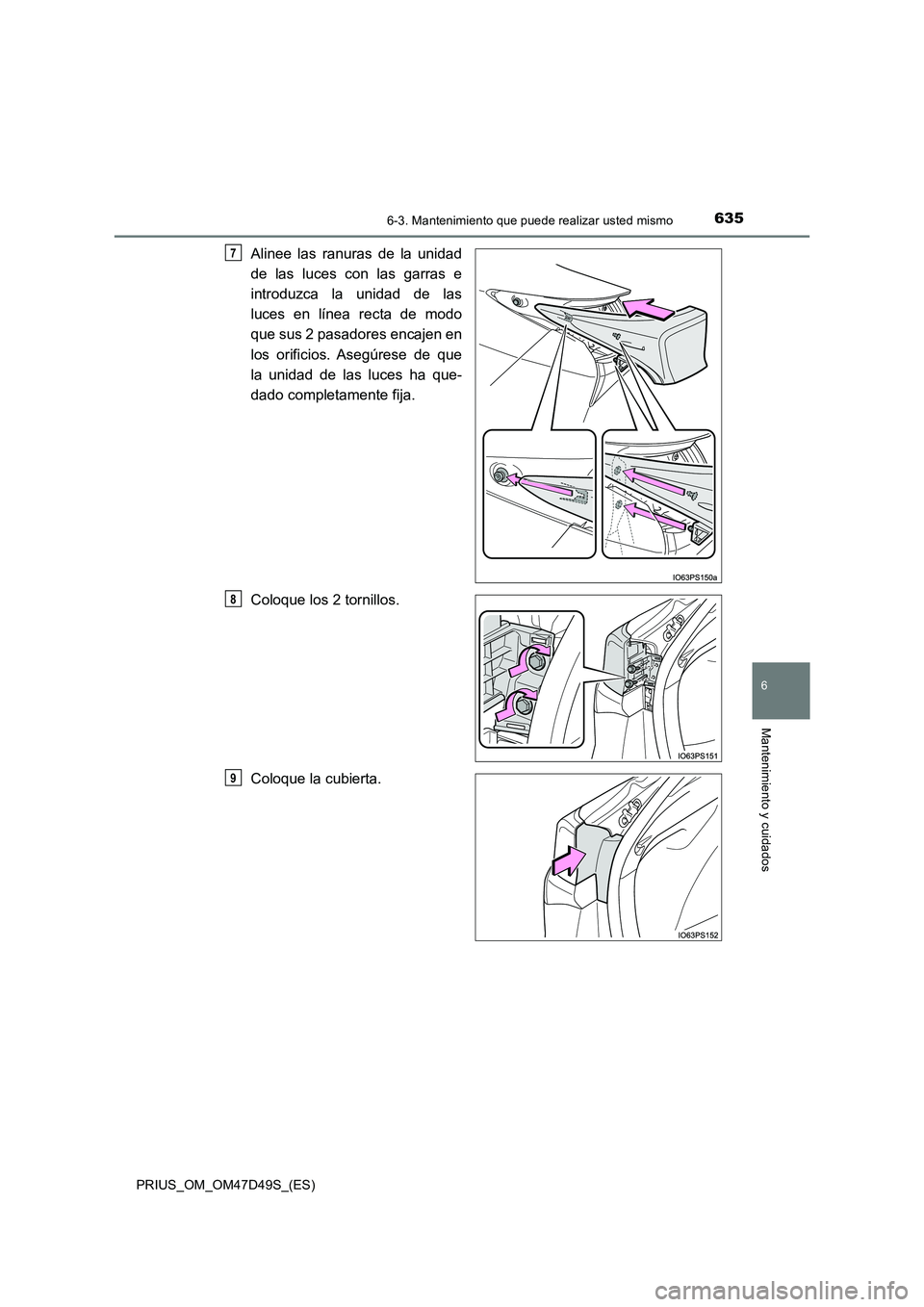 TOYOTA PRIUS 2020  Manual del propietario (in Spanish) 6356-3. Mantenimiento que puede realizar usted mismo
PRIUS_OM_OM47D49S_(ES)
6
Mantenimiento y cuidados
Alinee las ranuras de la unidad 
de las luces con las garras e 
introduzca la unidad de las 
luce