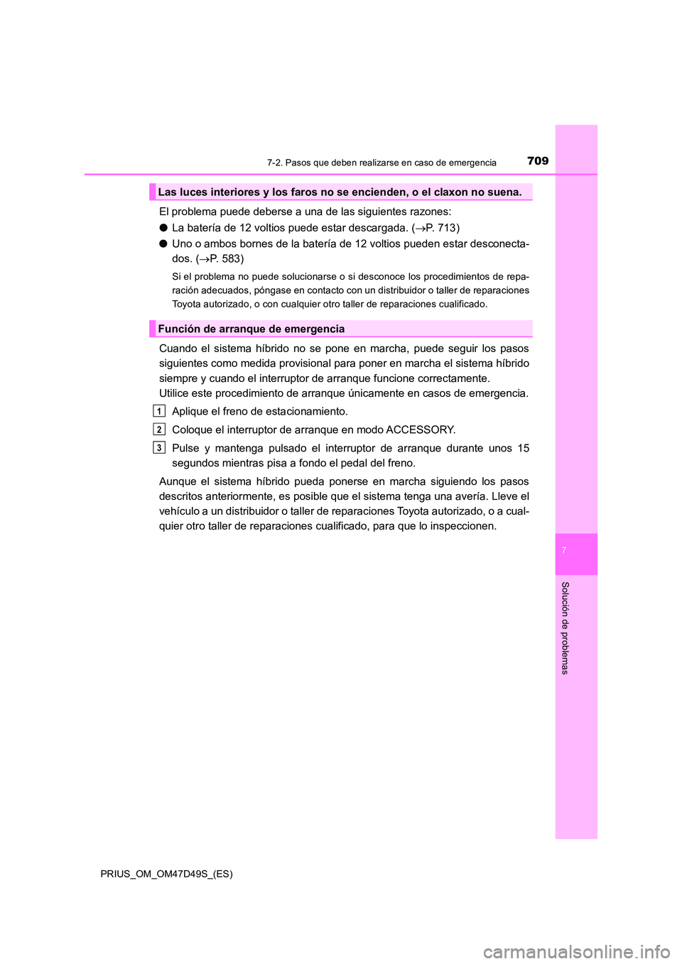 TOYOTA PRIUS 2020 Manual del propietario (in Spanish) 7097-2. Pasos que deben realizarse en caso de emergencia
PRIUS_OM_OM47D49S_(ES)
7
Solución de problemas
El problema puede deberse a una de las siguientes razones:
● La batería de 12 voltios puede TOYOTA PRIUS 2020 Manual del propietario (in Spanish) 7097-2. Pasos que deben realizarse en caso de emergencia
PRIUS_OM_OM47D49S_(ES)
7
Solución de problemas
El problema puede deberse a una de las siguientes razones:
● La batería de 12 voltios puede