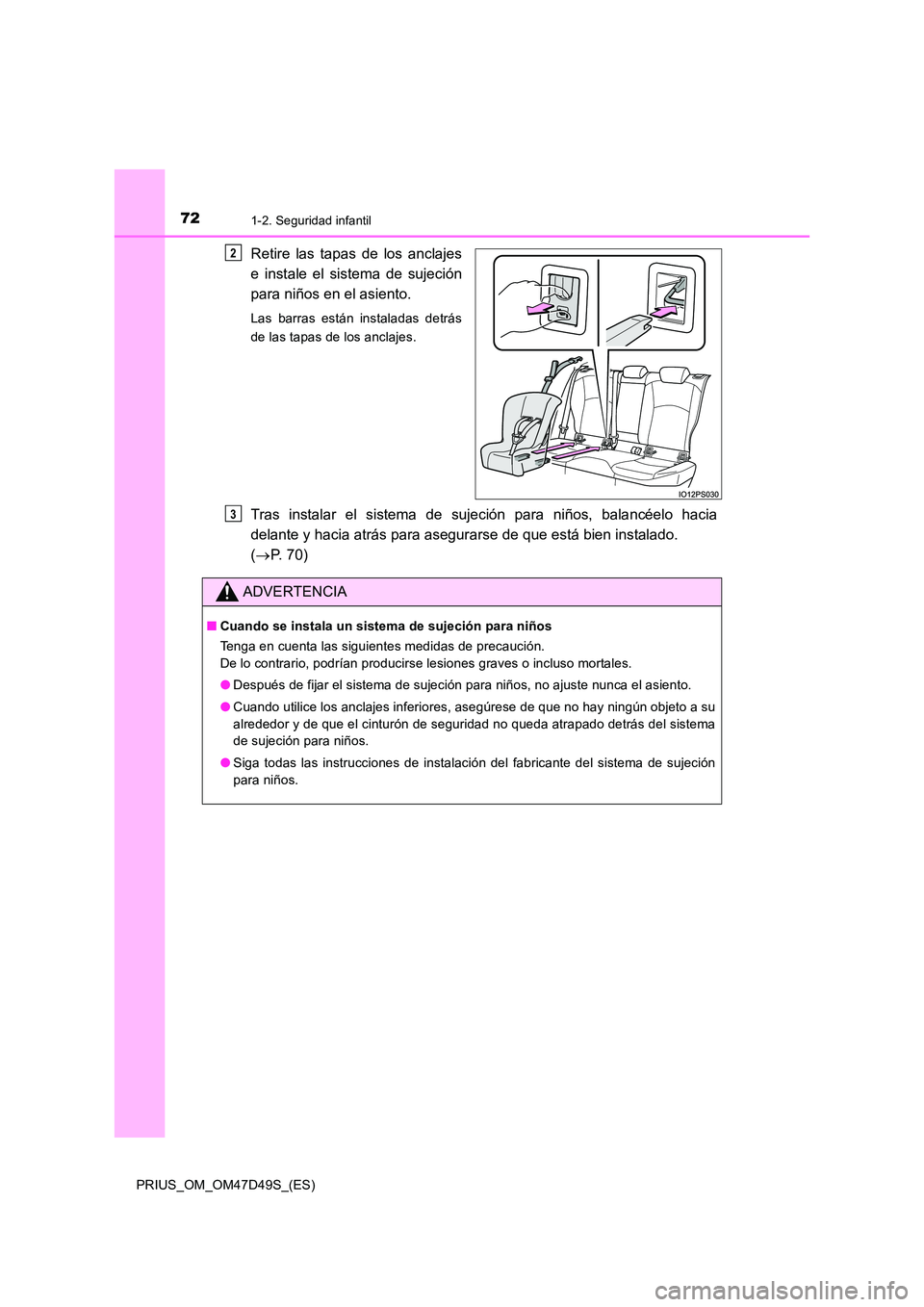 TOYOTA PRIUS 2020  Manual del propietario (in Spanish) 721-2. Seguridad infantil
PRIUS_OM_OM47D49S_(ES)
Retire las tapas de los anclajes 
e instale el sistema de sujeción 
para niños en el asiento.
Las barras están instaladas detrás 
de las tapas de l