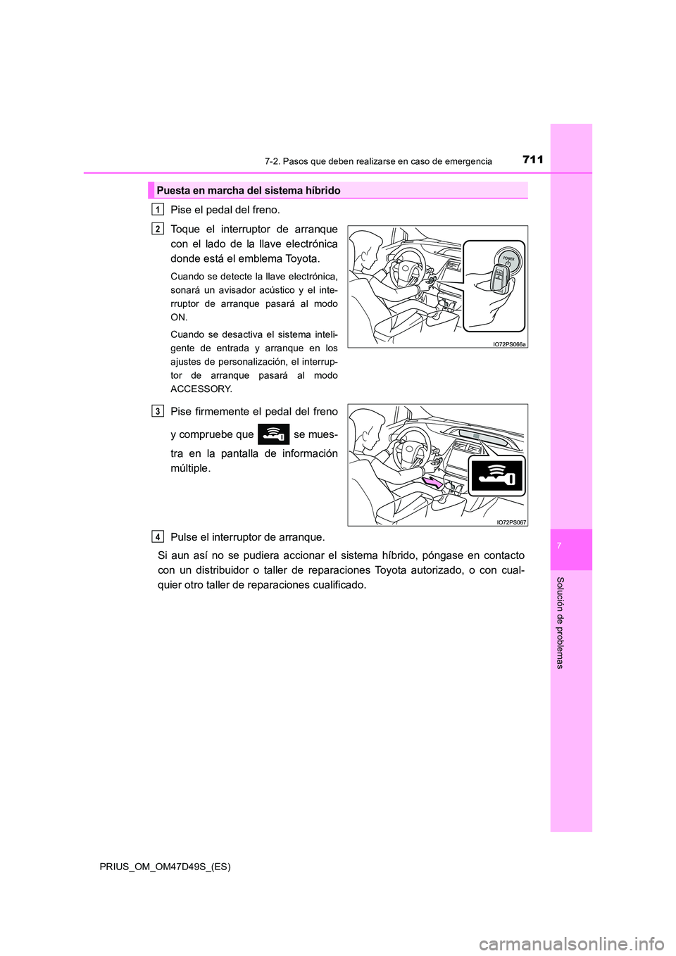 TOYOTA PRIUS 2020  Manual del propietario (in Spanish) 7117-2. Pasos que deben realizarse en caso de emergencia
PRIUS_OM_OM47D49S_(ES)
7
Solución de problemas
Pise el pedal del freno. 
Toque el interruptor de arranque 
con el lado de la llave electrónic