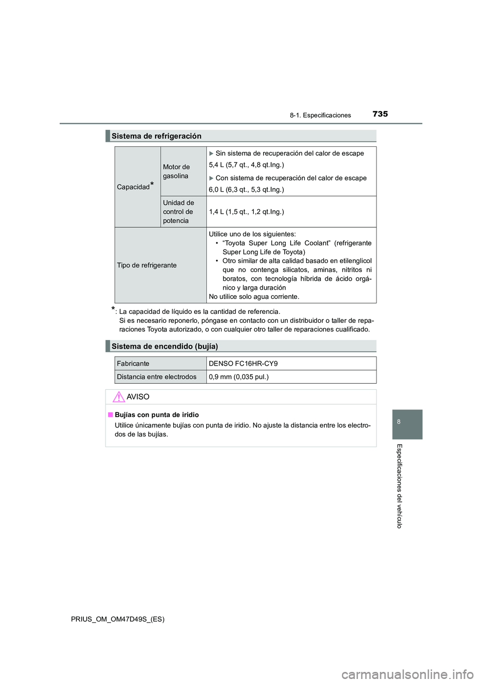 TOYOTA PRIUS 2020  Manual del propietario (in Spanish) 7358-1. Especificaciones
PRIUS_OM_OM47D49S_(ES)
8
Especificaciones del vehículo
*: La capacidad de líquido es la cantidad de referencia. 
Si es necesario reponerlo, póngase en contacto con un distr