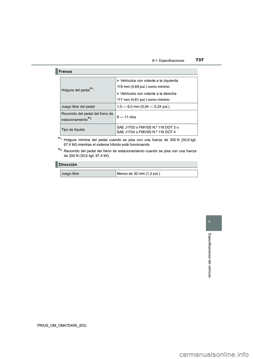 TOYOTA PRIUS 2020  Manual del propietario (in Spanish) 7378-1. Especificaciones
PRIUS_OM_OM47D49S_(ES)
8
Especificaciones del vehículo
*1: Holgura mínima del pedal cuando se pisa con una fuerza de 300 N (30,6 kgf,
67,4 lbf) mientras el sistema híbrido 