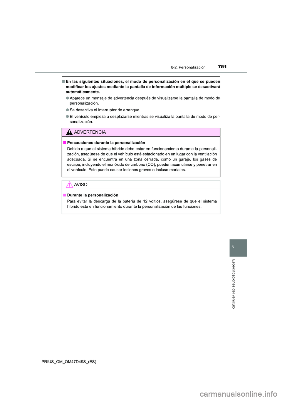TOYOTA PRIUS 2020 Manual del propietario (in Spanish) 7518-2. Personalización
PRIUS_OM_OM47D49S_(ES)
8
Especificaciones del vehículo
■En las siguientes situaciones, el modo de personalización en el que se pueden
modificar los ajustes mediante la pa TOYOTA PRIUS 2020 Manual del propietario (in Spanish) 7518-2. Personalización
PRIUS_OM_OM47D49S_(ES)
8
Especificaciones del vehículo
■En las siguientes situaciones, el modo de personalización en el que se pueden
modificar los ajustes mediante la pa