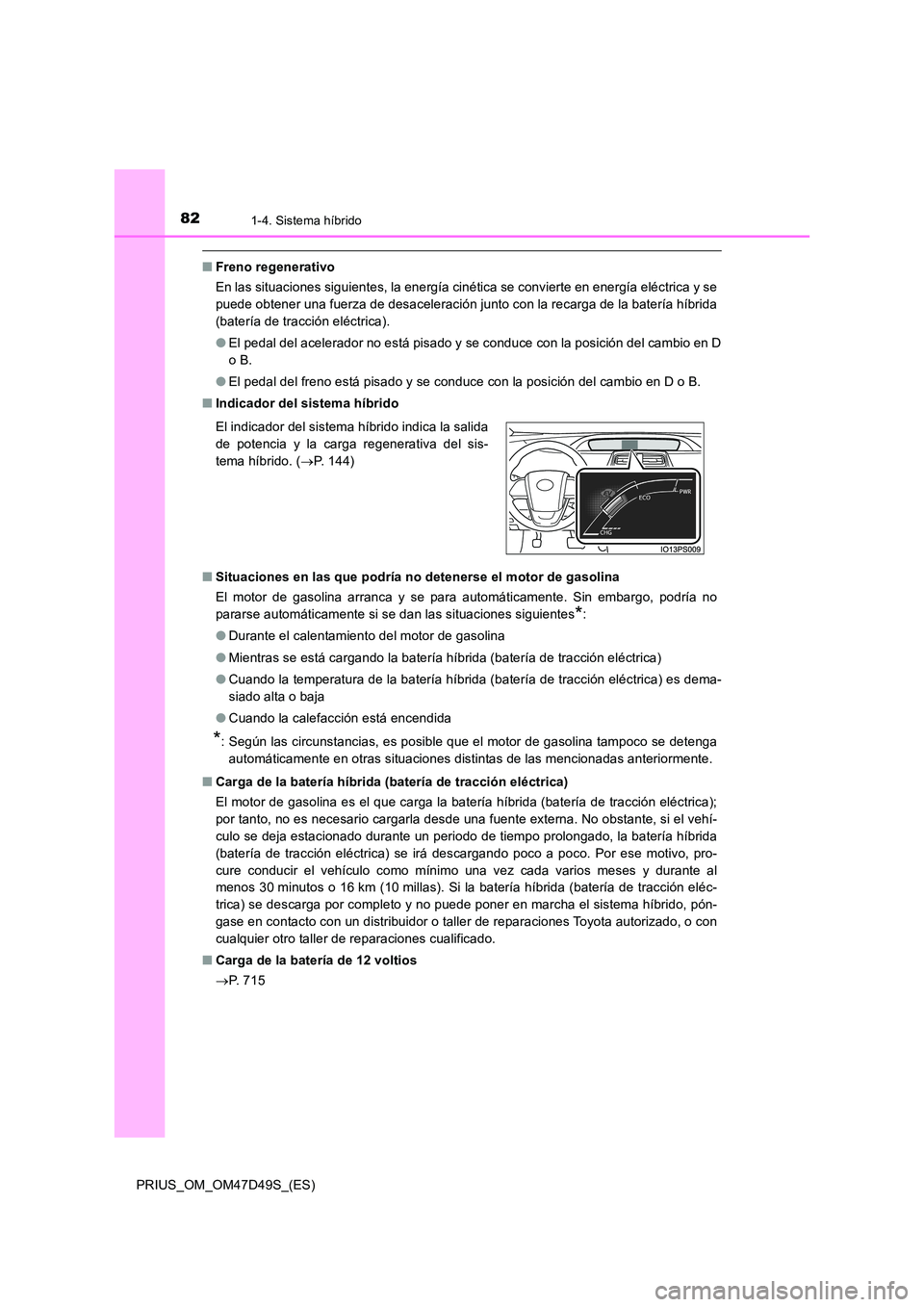 TOYOTA PRIUS 2020 Manual del propietario (in Spanish) 821-4. Sistema híbrido
PRIUS_OM_OM47D49S_(ES)
■Freno regenerativo
En las situaciones siguientes, la energía cinética se convierte en energía eléctrica y se
puede obtener una fuerza de desacel TOYOTA PRIUS 2020 Manual del propietario (in Spanish) 821-4. Sistema híbrido
PRIUS_OM_OM47D49S_(ES)
■Freno regenerativo
En las situaciones siguientes, la energía cinética se convierte en energía eléctrica y se
puede obtener una fuerza de desacel