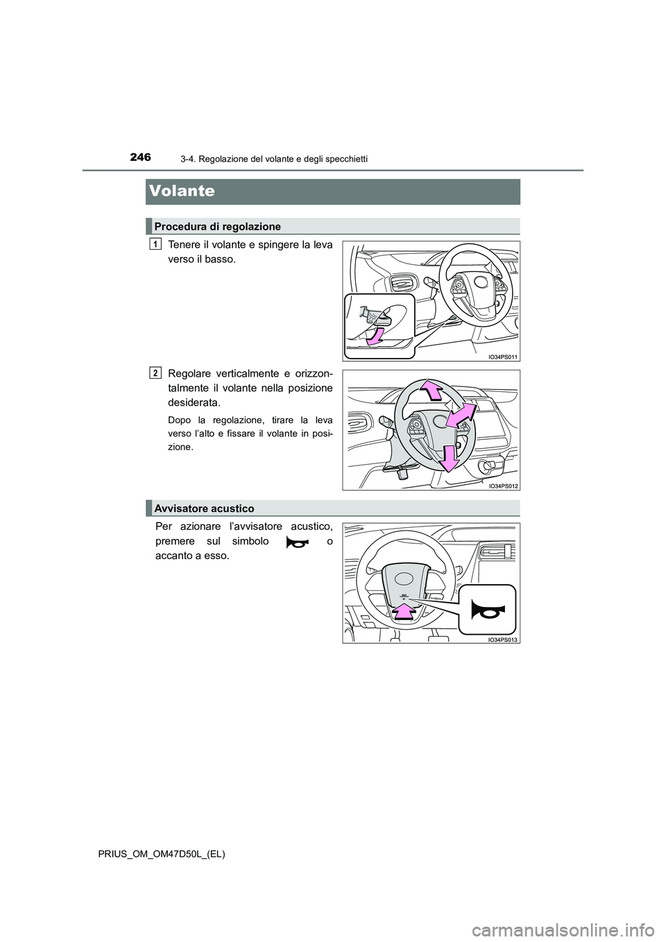 TOYOTA PRIUS 2020  Manuale duso (in Italian) 2463-4. Regolazione del volante e degli specchietti
PRIUS_OM_OM47D50L_(EL)
Volante
Tenere il volante e spingere la leva 
verso il basso. 
Regolare verticalmente e orizzon- 
talmente il volante nella p