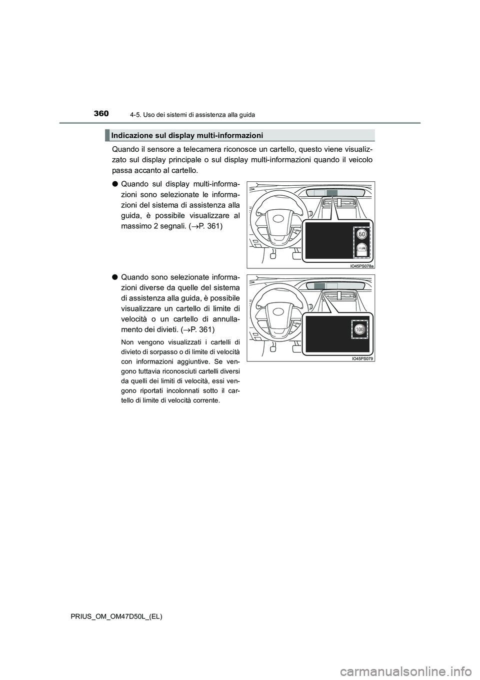 TOYOTA PRIUS 2020  Manuale duso (in Italian) 3604-5. Uso dei sistemi di assistenza alla guida
PRIUS_OM_OM47D50L_(EL)
Quando il sensore a telecamera riconosce un cartello, questo viene visualiz-
zato sul display principale o sul display multi-inf