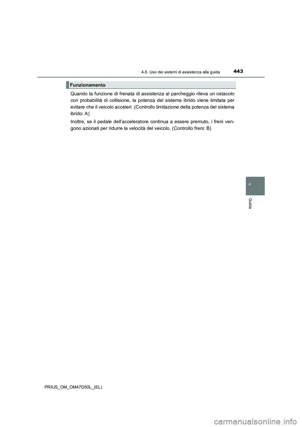 TOYOTA PRIUS 2020  Manuale duso (in Italian) 4434-5. Uso dei sistemi di assistenza alla guida
4
Guida
PRIUS_OM_OM47D50L_(EL)
Quando la funzione di frenata di assistenza al parcheggio rileva un ostacolo
con probabilità di collisione, la potenza 