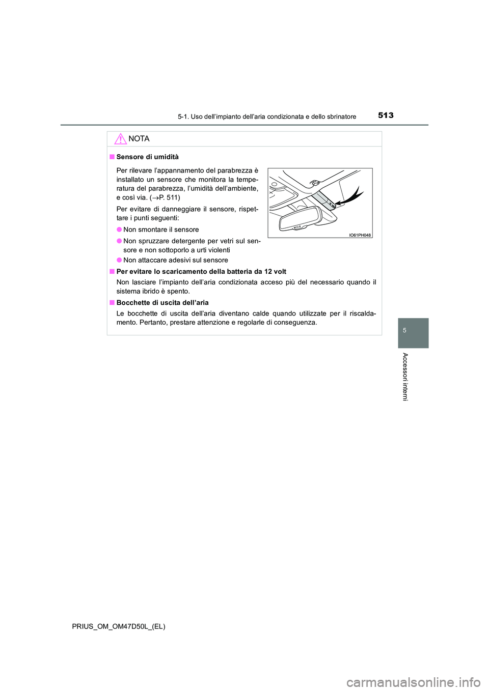 TOYOTA PRIUS 2020  Manuale duso (in Italian) 5135-1. Uso dell’impianto dell’aria condizionata e dello sbrinatore
PRIUS_OM_OM47D50L_(EL)
5
Accessori interni
NOTA
■Sensore di umidità 
● Non attaccare adesivi sul sensore 
■ Per evitare l