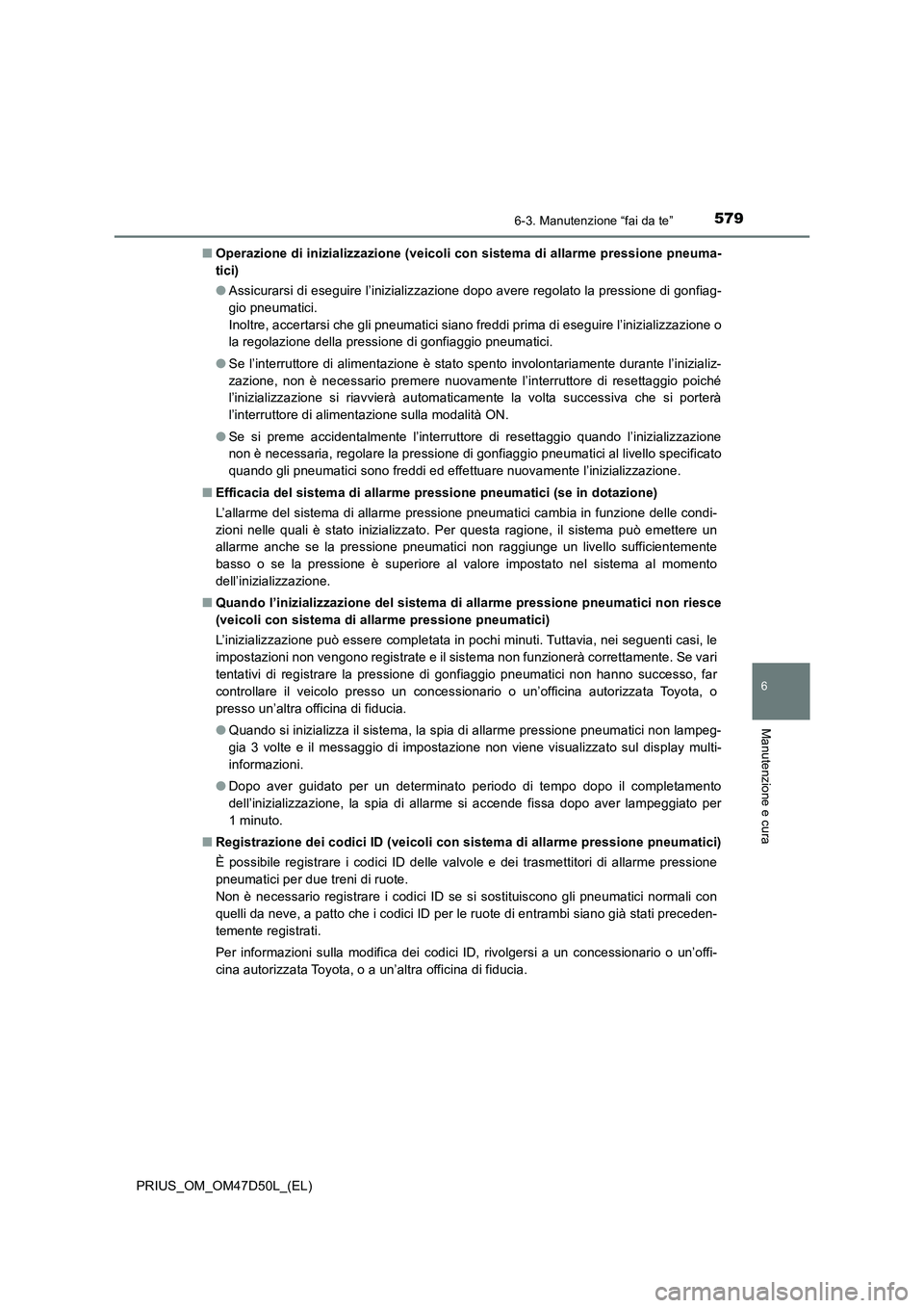 TOYOTA PRIUS 2020 Manuale duso (in Italian) 5796-3. Manutenzione “fai da te”
PRIUS_OM_OM47D50L_(EL)
6
Manutenzione e cura
■Operazione di inizializzazione (veicoli con sistema di allarme pressione pneuma-
tici)
●Assicurarsi di eseguire l TOYOTA PRIUS 2020 Manuale duso (in Italian) 5796-3. Manutenzione “fai da te”
PRIUS_OM_OM47D50L_(EL)
6
Manutenzione e cura
■Operazione di inizializzazione (veicoli con sistema di allarme pressione pneuma-
tici)
●Assicurarsi di eseguire l