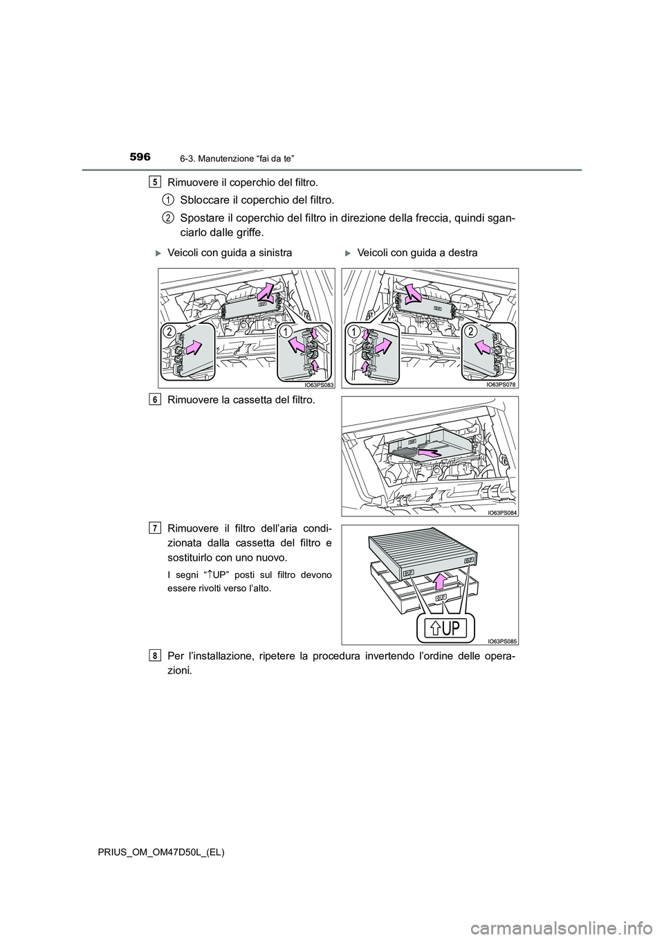 TOYOTA PRIUS 2020  Manuale duso (in Italian) 5966-3. Manutenzione “fai da te”
PRIUS_OM_OM47D50L_(EL)
Rimuovere il coperchio del filtro.
Sbloccare il coperchio del filtro. 
Spostare il coperchio del filtro in direzione della freccia, quindi s