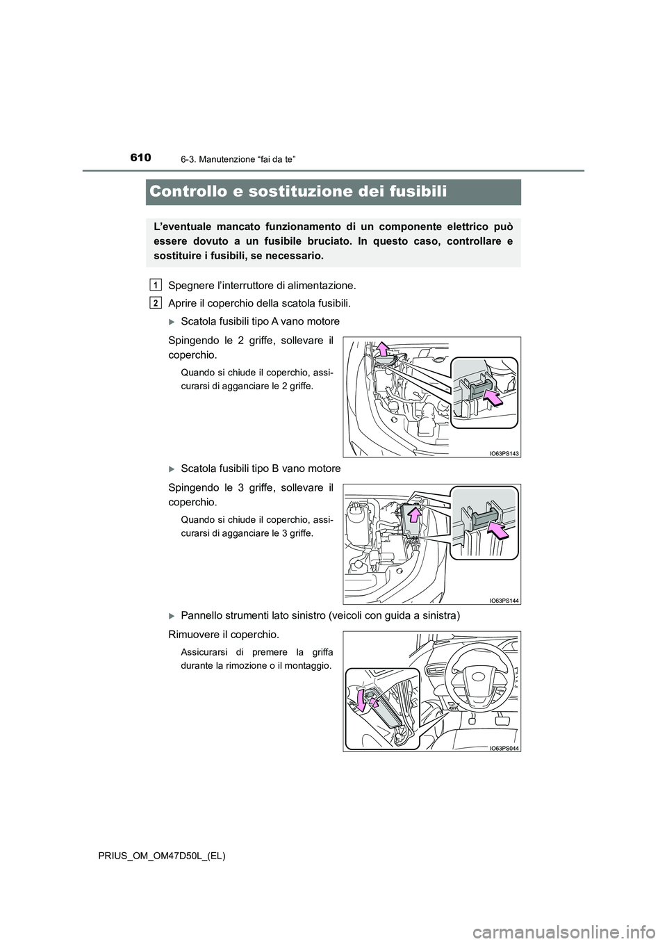 TOYOTA PRIUS 2020  Manuale duso (in Italian) 6106-3. Manutenzione “fai da te”
PRIUS_OM_OM47D50L_(EL)
Controllo e sostituzione dei fusibili
Spegnere l’interruttore di alimentazione. 
Aprire il coperchio della scatola fusibili.
Scatola fu