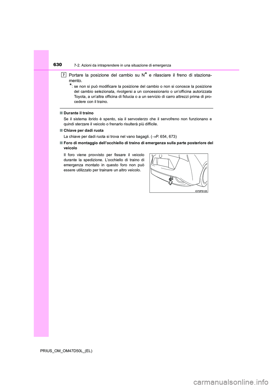 TOYOTA PRIUS 2020  Manuale duso (in Italian) 6307-2. Azioni da intraprendere in una situazione di emergenza
PRIUS_OM_OM47D50L_(EL)
Portare la posizione del cambio su N* e rilasciare il freno di staziona- 
mento.
*: se non si può modificare la p