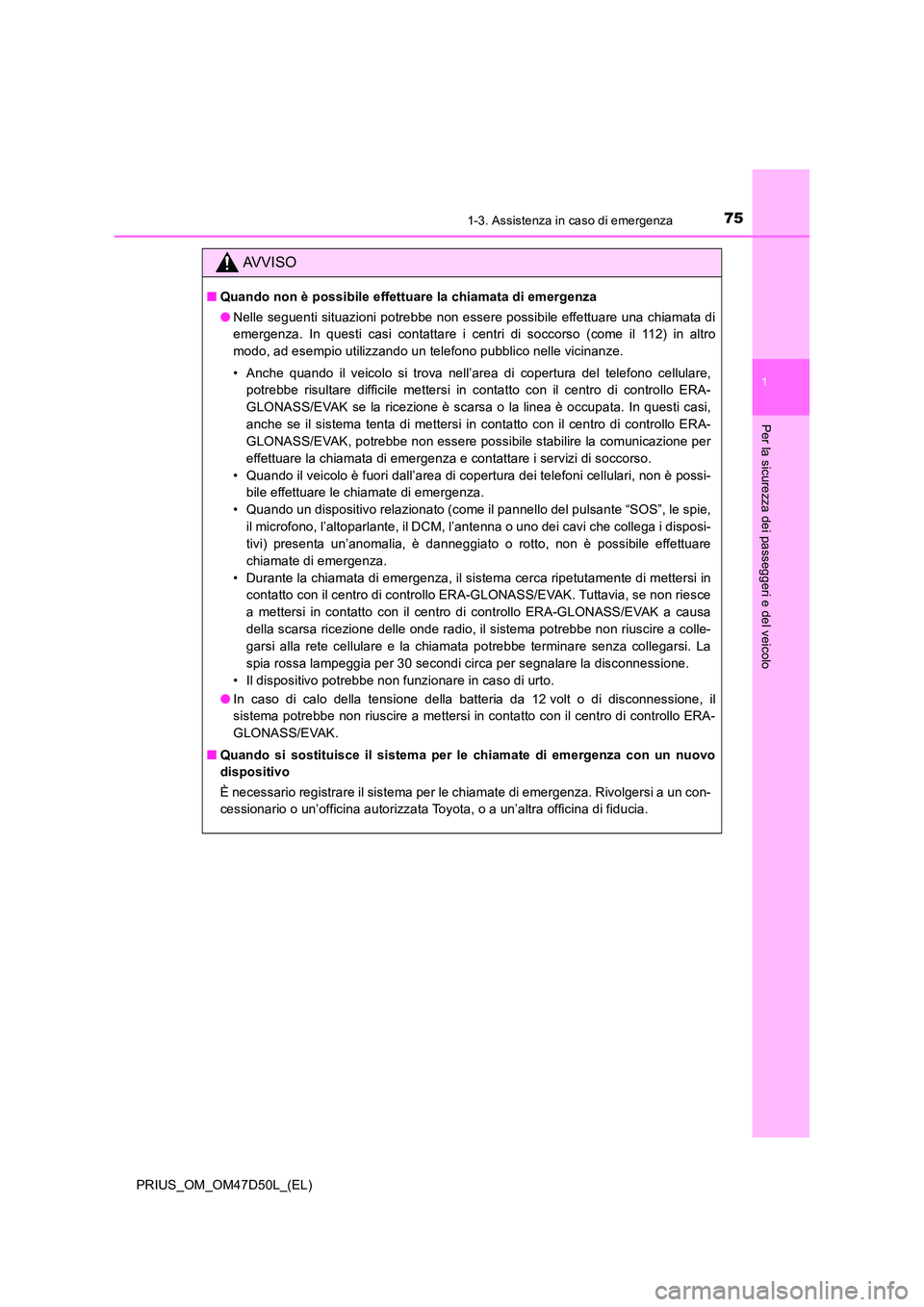 TOYOTA PRIUS 2020 Manuale duso (in Italian) 751-3. Assistenza in caso di emergenza
1
PRIUS_OM_OM47D50L_(EL)
Per la sicurezza dei passeggeri e del veicolo
AVVISO
■Quando non è possibile effettuare la chiamata di emergenza
● Nelle seguenti TOYOTA PRIUS 2020 Manuale duso (in Italian) 751-3. Assistenza in caso di emergenza
1
PRIUS_OM_OM47D50L_(EL)
Per la sicurezza dei passeggeri e del veicolo
AVVISO
■Quando non è possibile effettuare la chiamata di emergenza
● Nelle seguenti