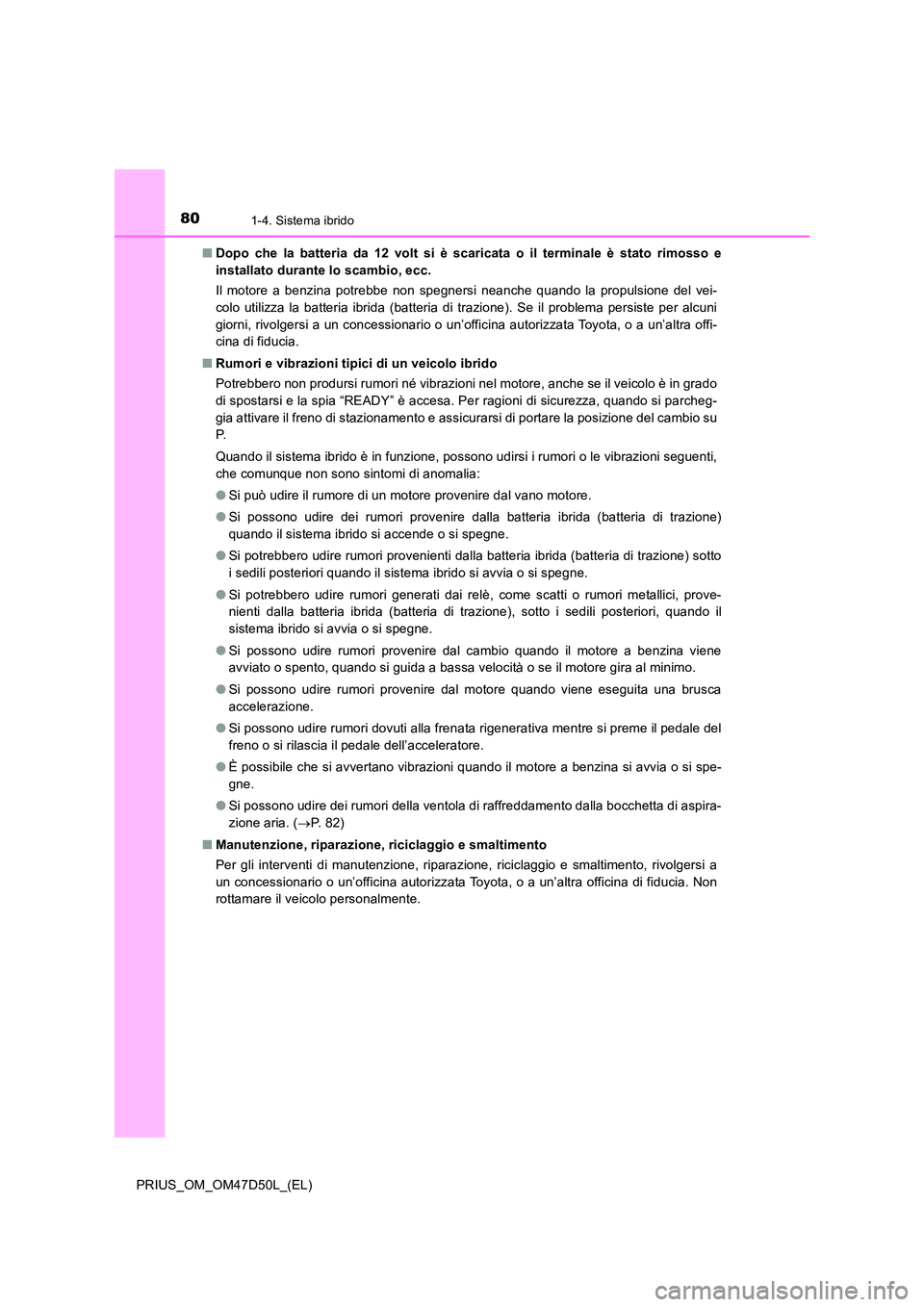 TOYOTA PRIUS 2020 Manuale duso (in Italian) 801-4. Sistema ibrido
PRIUS_OM_OM47D50L_(EL)
■ Dopo che la batteria da 12 volt si è scaricata o il terminale è stato rimosso e
installato durante lo scambio, ecc.
Il motore a benzina potrebbe n TOYOTA PRIUS 2020 Manuale duso (in Italian) 801-4. Sistema ibrido
PRIUS_OM_OM47D50L_(EL)
■ Dopo che la batteria da 12 volt si è scaricata o il terminale è stato rimosso e
installato durante lo scambio, ecc.
Il motore a benzina potrebbe n
