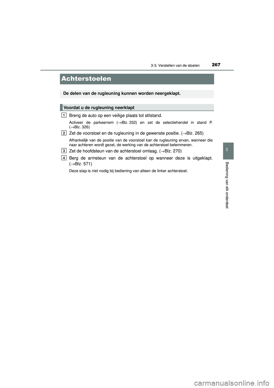 TOYOTA PRIUS 2020  Instructieboekje (in Dutch) 267
3
3-3. Verstellen van de stoelen
Bediening van elk onderdeel
PRIUS_OM_OM47D94E_(EE)
Achterstoelen
Breng de auto op een veilige plaats tot stilstand.
Activeer de parkeerrem (→Blz. 332) en zet de 