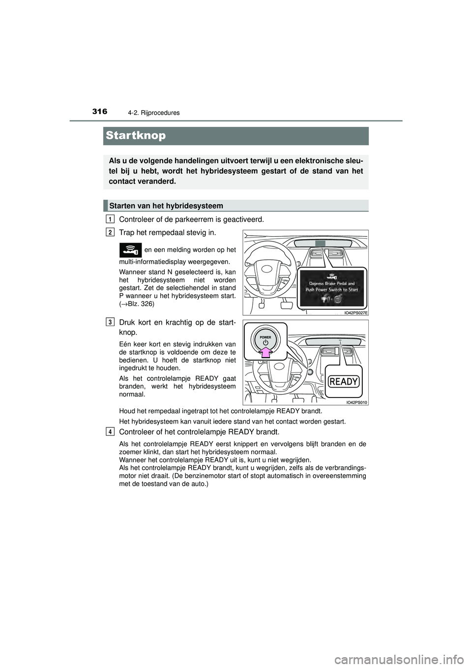 TOYOTA PRIUS 2020  Instructieboekje (in Dutch) 3164-2. Rijprocedures
PRIUS_OM_OM47D94E_(EE)
Startknop
Controleer of de parkeerrem is geactiveerd. 
Trap het rempedaal stevig in. 
 en een melding worden op het
multi-informatiedisplay weergegeven. 
W