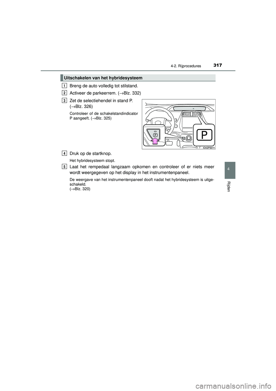 TOYOTA PRIUS 2020  Instructieboekje (in Dutch) 3174-2. Rijprocedures
4
Rijden
PRIUS_OM_OM47D94E_(EE)
Breng de auto volledig tot stilstand.
Activeer de parkeerrem. (→Blz. 332)
Zet de selectiehendel in stand P. 
( →Blz. 326)
Controleer of de sch