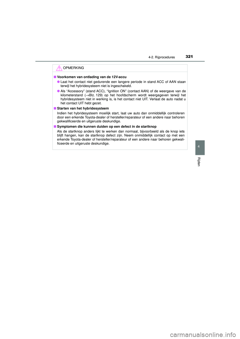 TOYOTA PRIUS 2020  Instructieboekje (in Dutch) 3214-2. Rijprocedures
4
Rijden
PRIUS_OM_OM47D94E_(EE)
OPMERKING
■Voorkomen van ontlading van de 12V-accu
● Laat het contact niet gedurende een langere periode in stand ACC of AAN staan
terwijl het