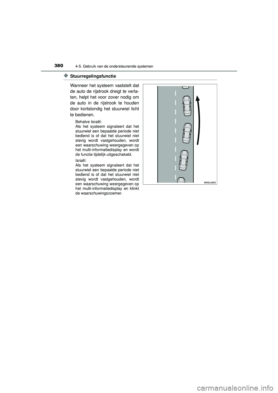 TOYOTA PRIUS 2020  Instructieboekje (in Dutch) 3804-5. Gebruik van de ondersteunende systemen
PRIUS_OM_OM47D94E_(EE)
◆Stuurregelingsfunctie
Wanneer het systeem vaststelt dat
de auto de rijstrook dreigt te verla-
ten, helpt het voor zover nodig o