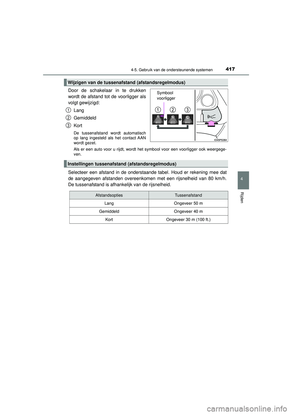 TOYOTA PRIUS 2020  Instructieboekje (in Dutch) 4174-5. Gebruik van de ondersteunende systemen
4
Rijden
PRIUS_OM_OM47D94E_(EE)
Door de schakelaar in te drukken
wordt de afstand tot de voorligger als
volgt gewijzigd:Lang
Gemiddeld
Kort
De tussenafst