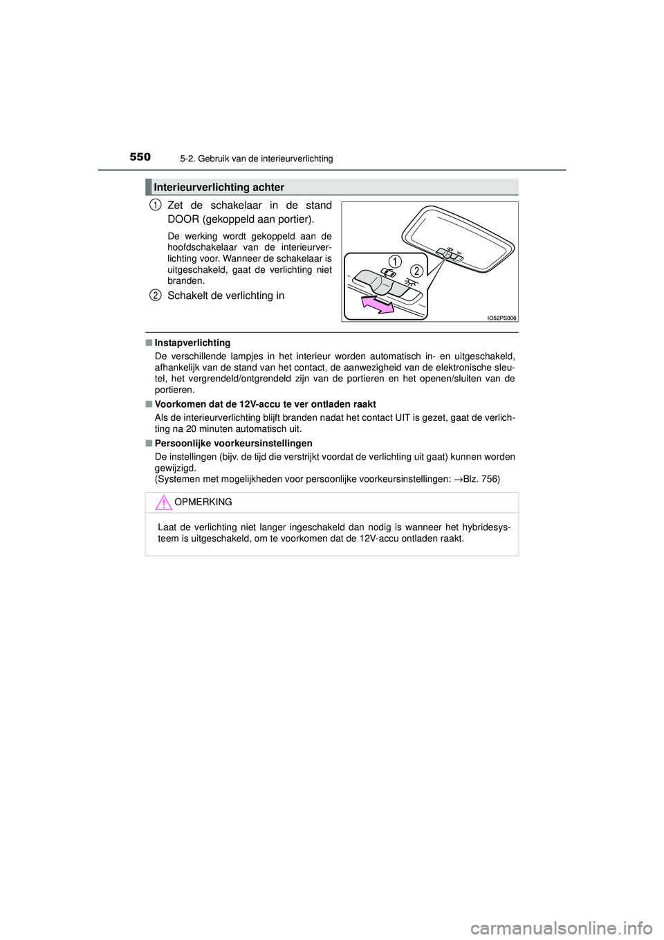 TOYOTA PRIUS 2020  Instructieboekje (in Dutch) 5505-2. Gebruik van de interieurverlichting
PRIUS_OM_OM47D94E_(EE)
Zet de schakelaar in de stand
DOOR (gekoppeld aan portier).
De werking wordt gekoppeld aan de
hoofdschakelaar van de interieurver-
li