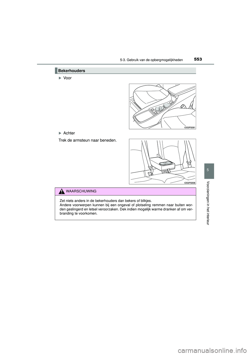 TOYOTA PRIUS 2020  Instructieboekje (in Dutch) 5535-3. Gebruik van de opbergmogelijkheden
PRIUS_OM_OM47D94E_(EE)
5
Voorzieningen in het interieur
Voor
Achter
Trek de armsteun naar beneden.
Bekerhouders
WAARSCHUWING
Zet niets anders in de bek