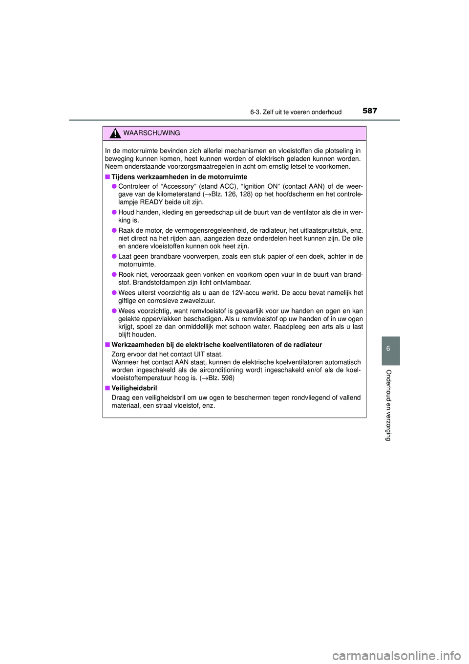 TOYOTA PRIUS 2020  Instructieboekje (in Dutch) 5876-3. Zelf uit te voeren onderhoud
PRIUS_OM_OM47D94E_(EE)
6
Onderhoud en verzorging
WAARSCHUWING
In de motorruimte bevinden zich allerlei mechanismen en vloeistoffen die plotseling in
beweging kunne